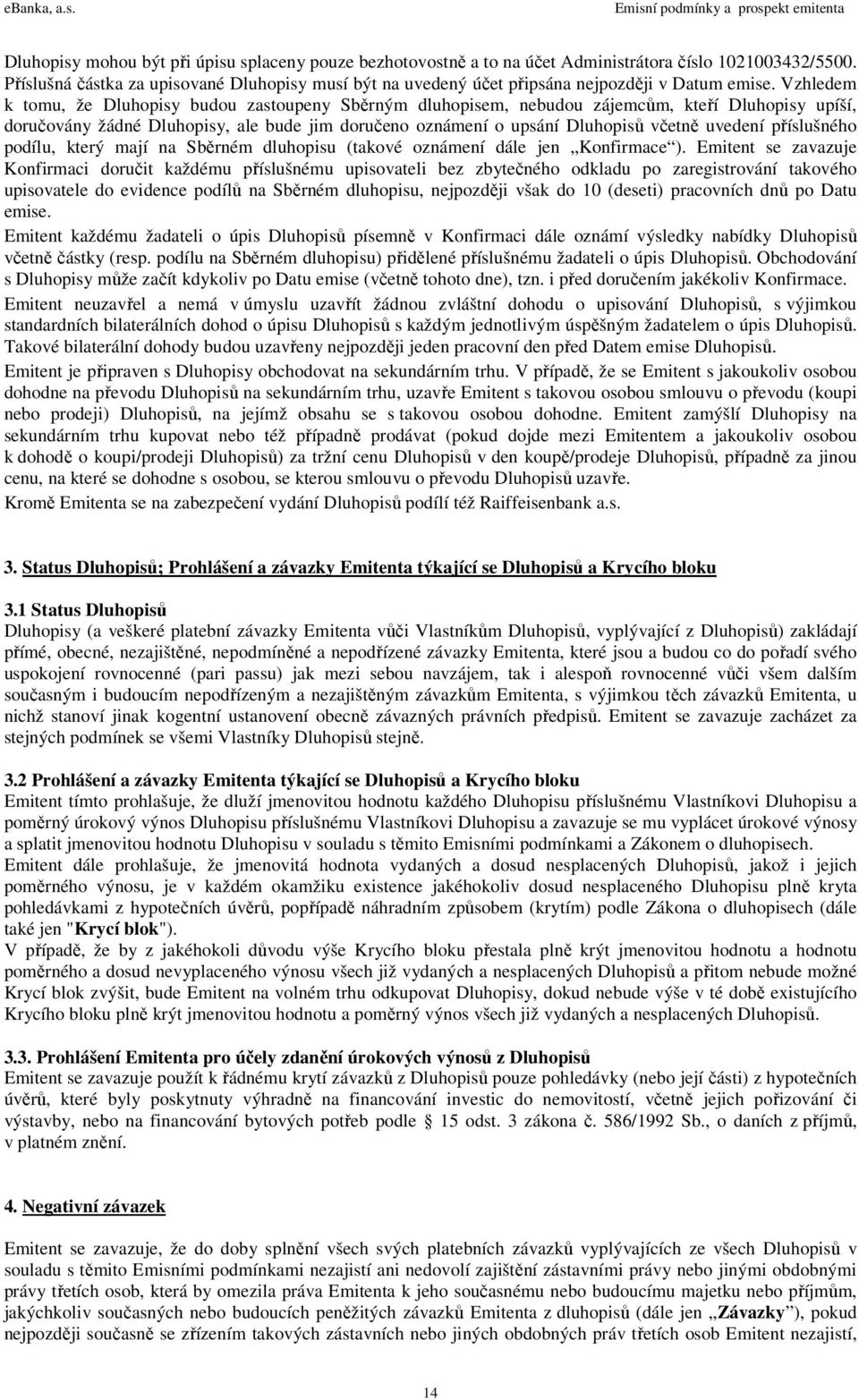 Vzhledem k tomu, že Dluhopisy budou zastoupeny Sběrným dluhopisem, nebudou zájemcům, kteří Dluhopisy upíší, doručovány žádné Dluhopisy, ale bude jim doručeno oznámení o upsání Dluhopisů včetně