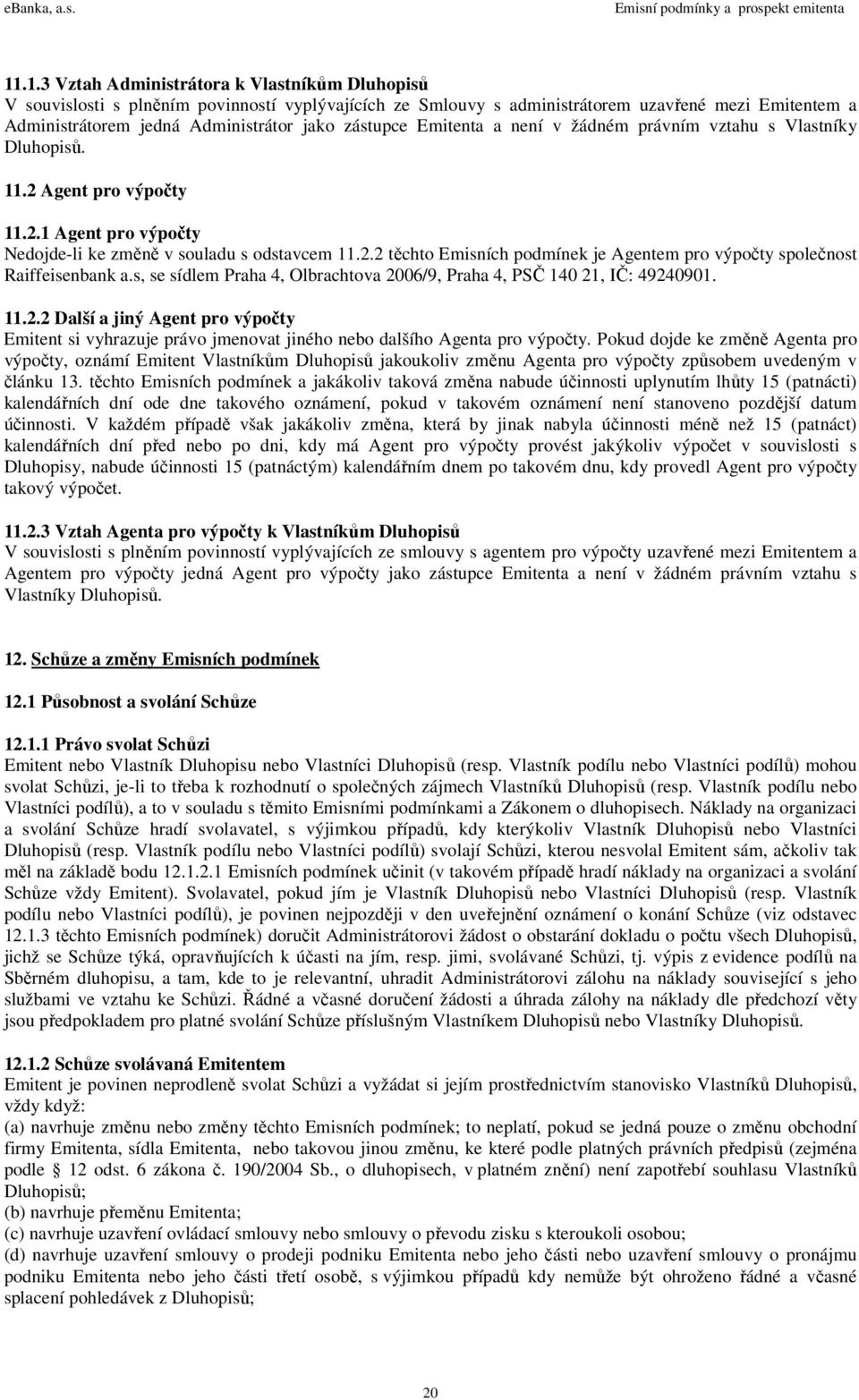 s, se sídlem Praha 4, Olbrachtova 2006/9, Praha 4, PSČ 140 21, IČ: 49240901. 11.2.2 Další a jiný Agent pro výpočty Emitent si vyhrazuje právo jmenovat jiného nebo dalšího Agenta pro výpočty.