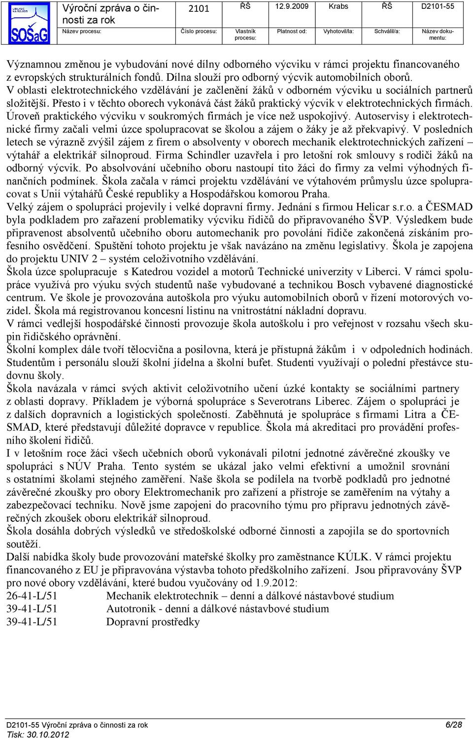 Přesto i v těchto oborech vykonává část žáků praktický výcvik v elektrotechnických firmách. Úroveň praktického výcviku v soukromých firmách je více než uspokojivý.