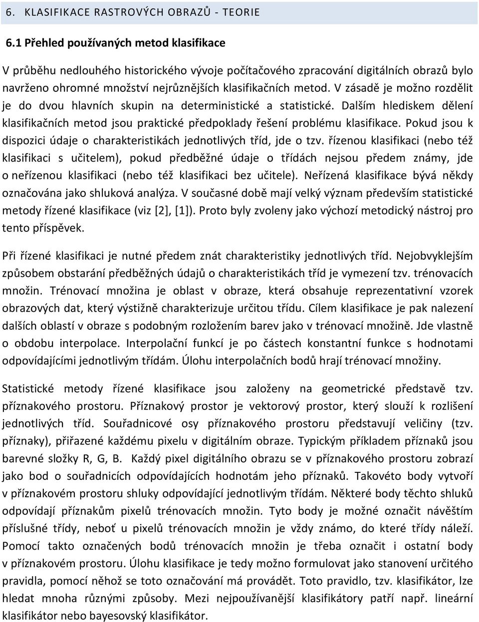 V zásadě je možno rozdělit je do dvou hlavních skupin na deterministické a statistické. Dalším hlediskem dělení klasifikačních metod jsou praktické předpoklady řešení problému klasifikace.