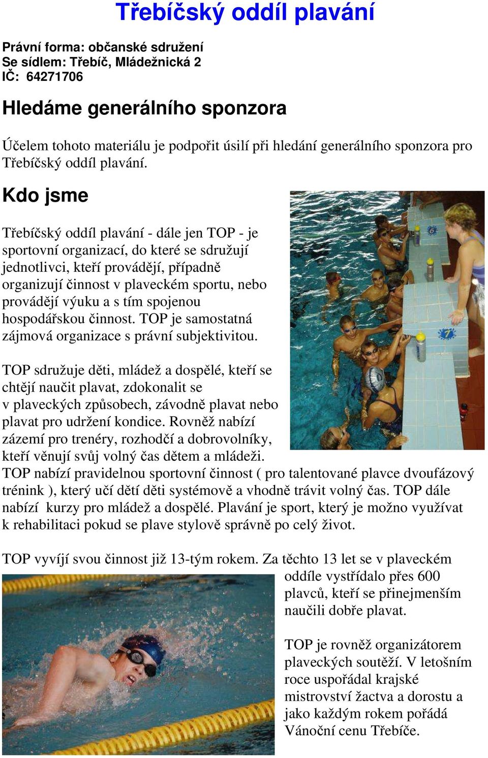 Kdo jsme Třebíčský oddíl plavání - dále jen TOP - je sportovní organizací, do které se sdružují jednotlivci, kteří provádějí, případně organizují činnost v plaveckém sportu, nebo provádějí výuku a s
