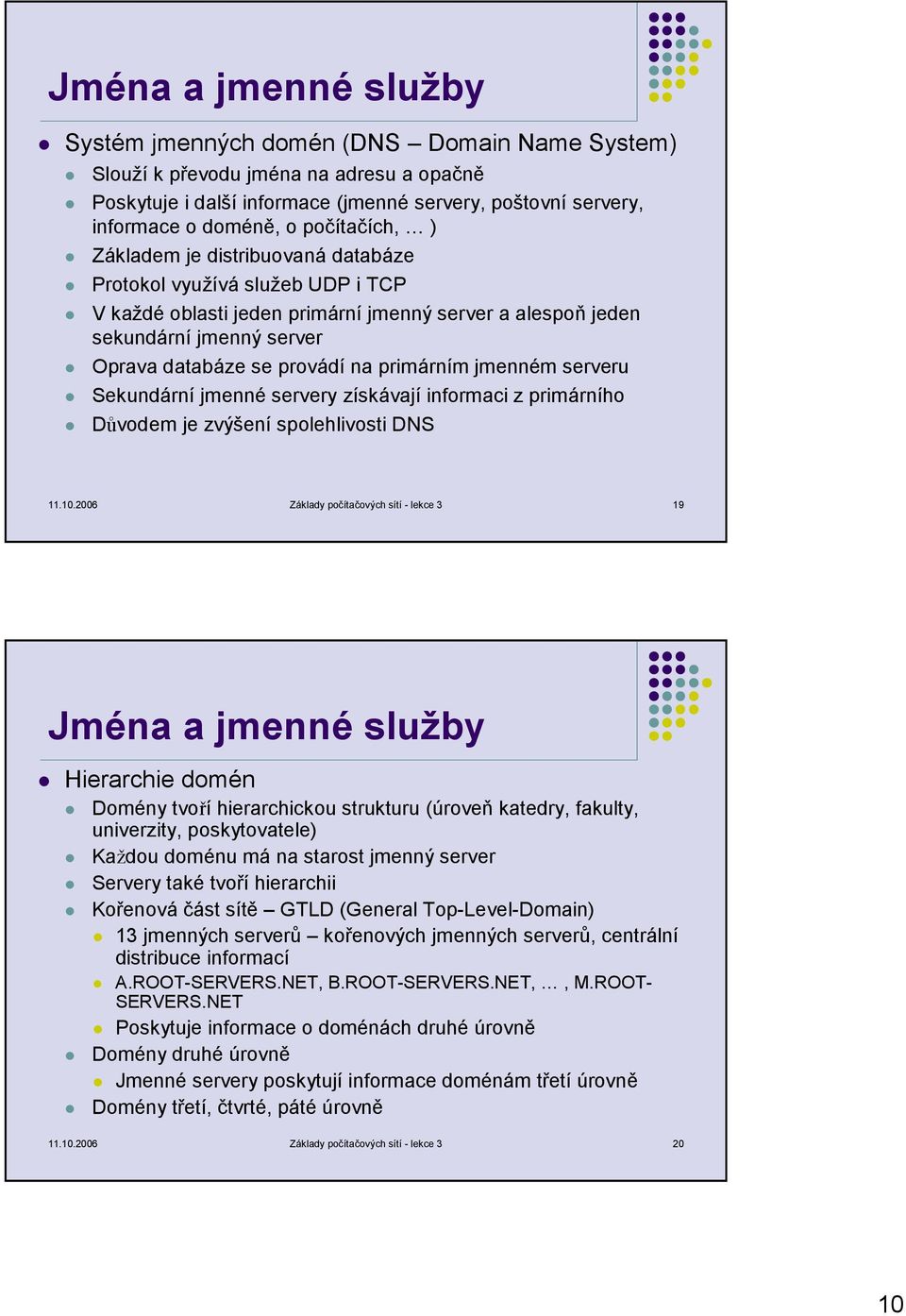 primárním jmenném serveru Sekundární jmenné servery získávají informaci z primárního Důvodem je zvýšení spolehlivosti DNS 11.10.