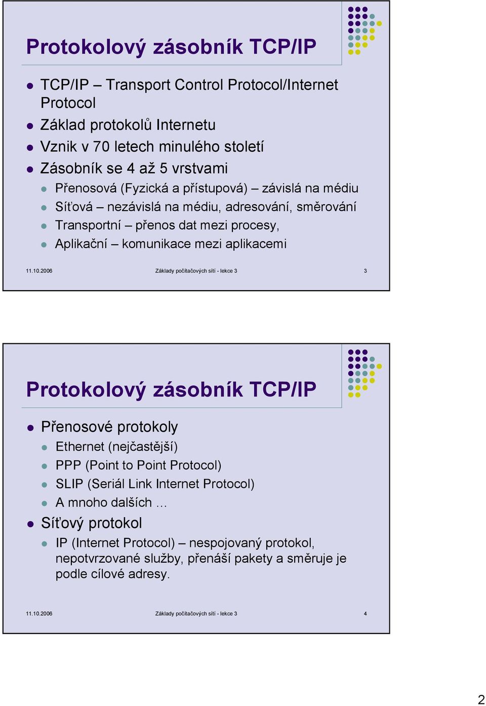 2006 Základy počítačových sítí - lekce 3 3 Protokolový zásobník TCP/IP Přenosové protokoly Ethernet (nejčastější) PPP (Point to Point Protocol) SLIP (Seriál Link Internet Protocol)