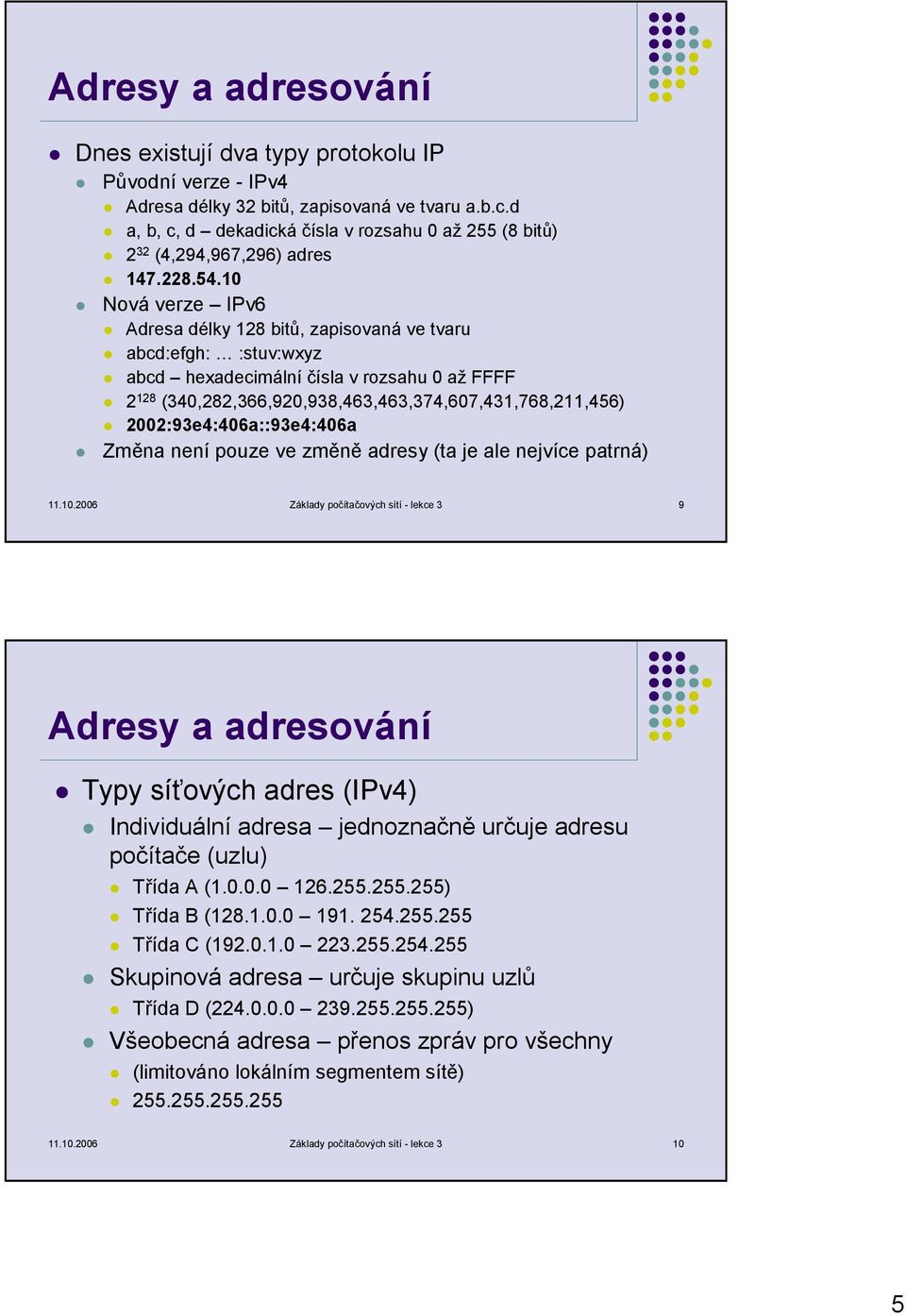 10 Nová verze IPv6 Adresa délky 128 bitů, zapisovaná ve tvaru abcd:efgh: :stuv:wxyz abcd hexadecimální čísla v rozsahu 0 až FFFF 2 128 (340,282,366,920,938,463,463,374,607,431,768,211,456)