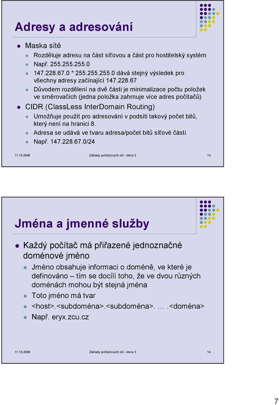 podsíti takový počet bitů, který není na hranici 8. Adresa se udává ve tvaru adresa/počet bitů síťové části Např. 147.228.67.0/24 11.10.