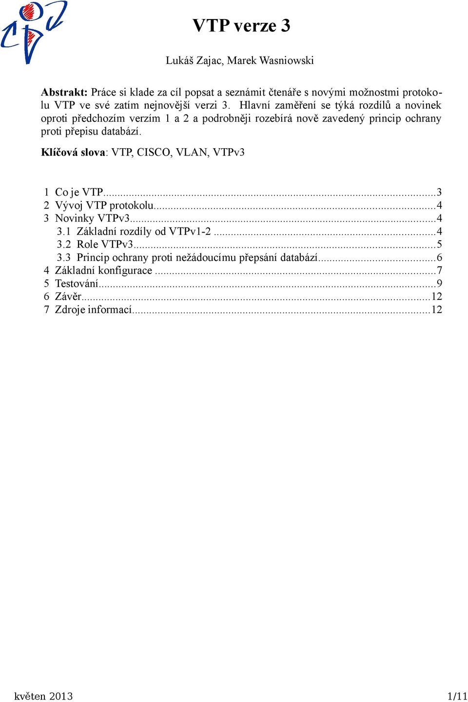 Klíčová slova: VTP, CISCO, VLAN, VTPv3 1 Co je VTP...3 2 Vývoj VTP protokolu...4 3 Novinky VTPv3...4 3.1 Základní rozdíly od VTPv1-2...4 3.2 Role VTPv3...5 3.