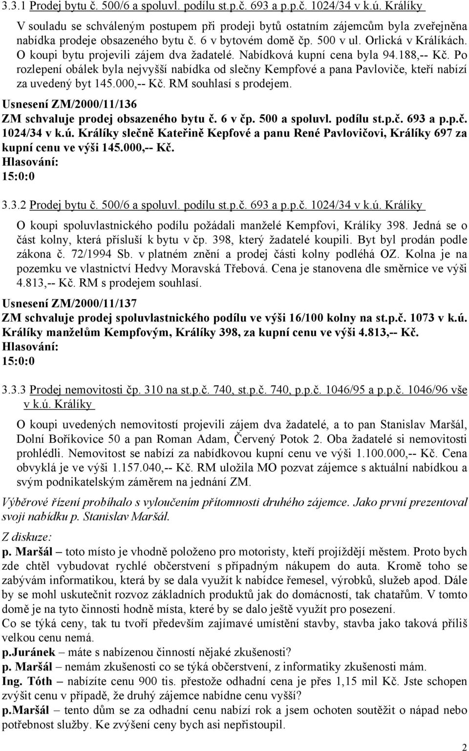 O koupi bytu projevili zájem dva žadatelé. Nabídková kupní cena byla 94.188,-- Kč. Po rozlepení obálek byla nejvyšší nabídka od slečny Kempfové a pana Pavloviče, kteří nabízí za uvedený byt 145.