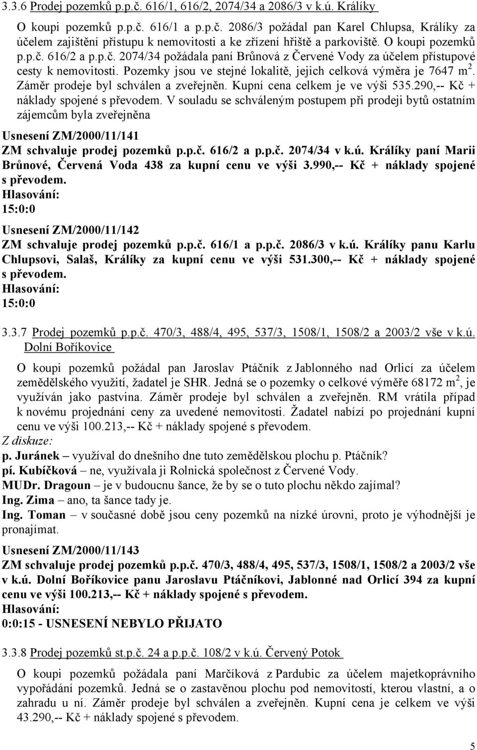 Záměr prodeje byl schválen a zveřejněn. Kupní cena celkem je ve výši 535.290,-- Kč + náklady spojené s převodem.