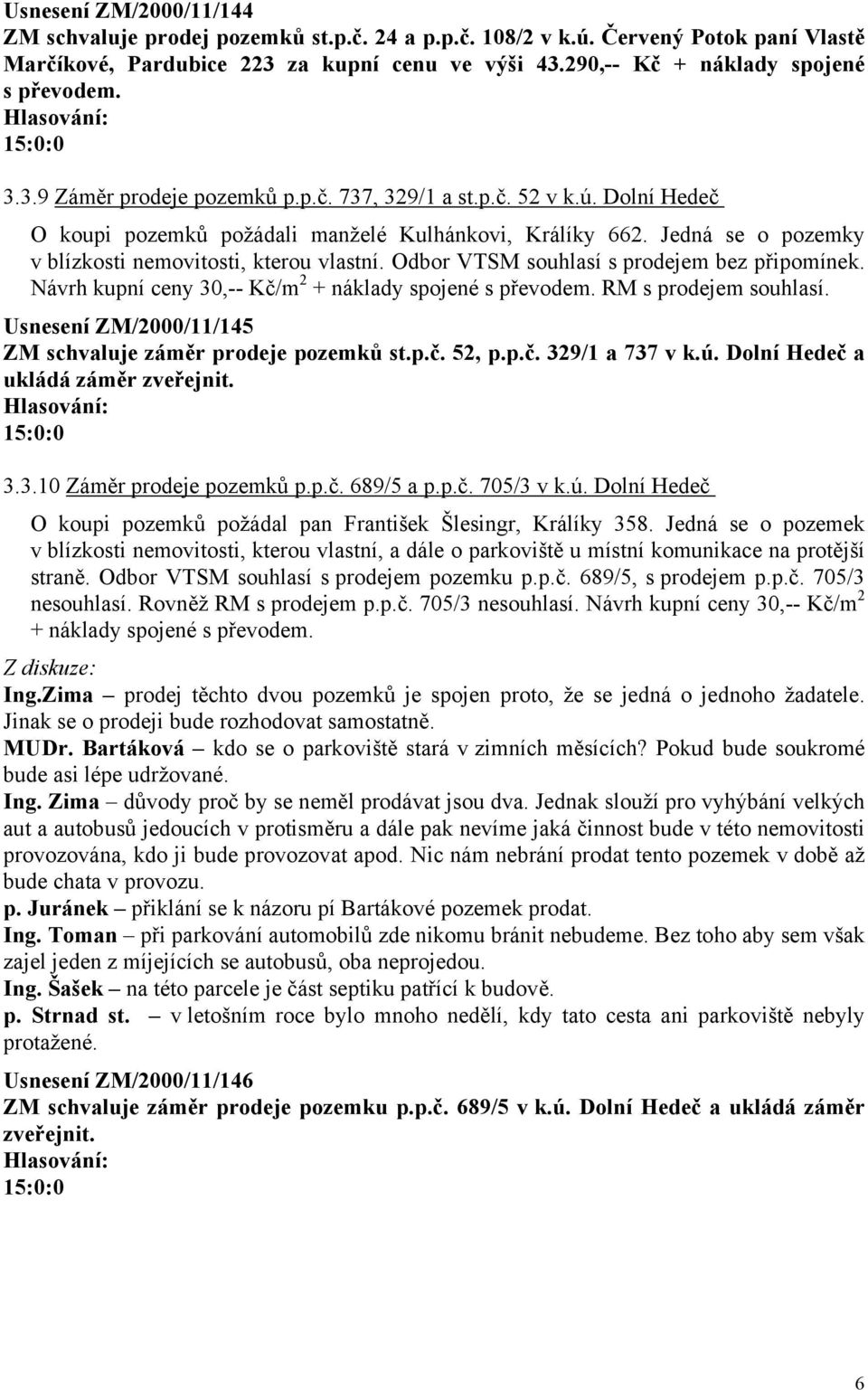 Odbor VTSM souhlasí s prodejem bez připomínek. Návrh kupní ceny 30,-- Kč/m 2 + náklady spojené s převodem. RM s prodejem souhlasí. Usnesení ZM/2000/11/145 ZM schvaluje záměr prodeje pozemků st.p.č. 52, p.