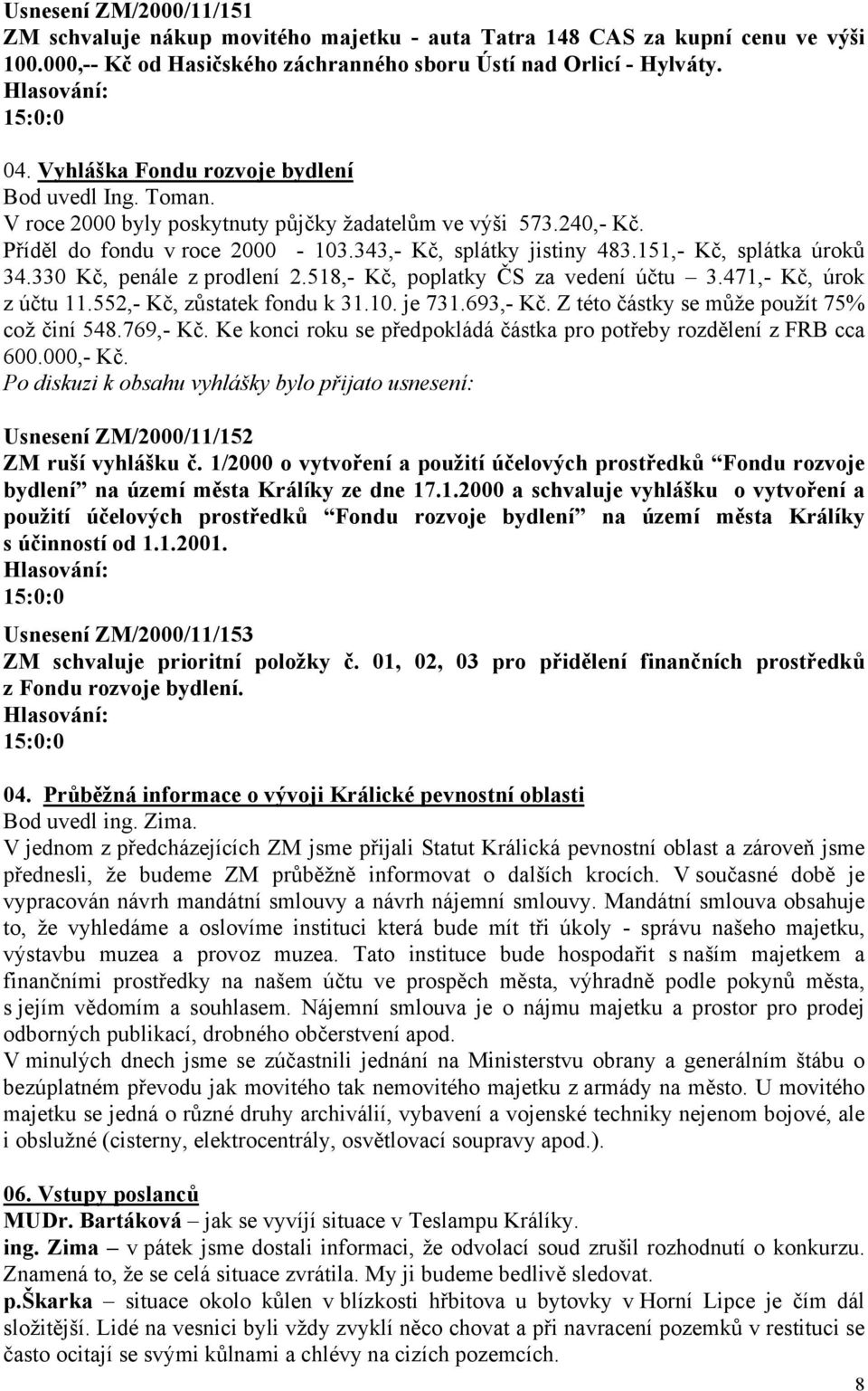 151,- Kč, splátka úroků 34.330 Kč, penále z prodlení 2.518,- Kč, poplatky ČS za vedení účtu 3.471,- Kč, úrok z účtu 11.552,- Kč, zůstatek fondu k 31.10. je 731.693,- Kč.