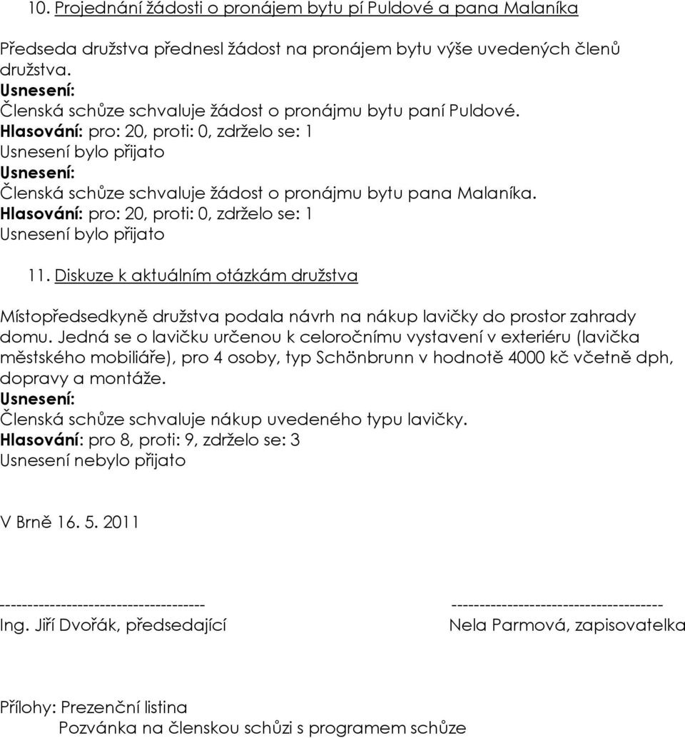 Hlasování: pro: 20, proti: 0, zdrželo se: 1 11. Diskuze k aktuálním otázkám družstva Místopředsedkyně družstva podala návrh na nákup lavičky do prostor zahrady domu.