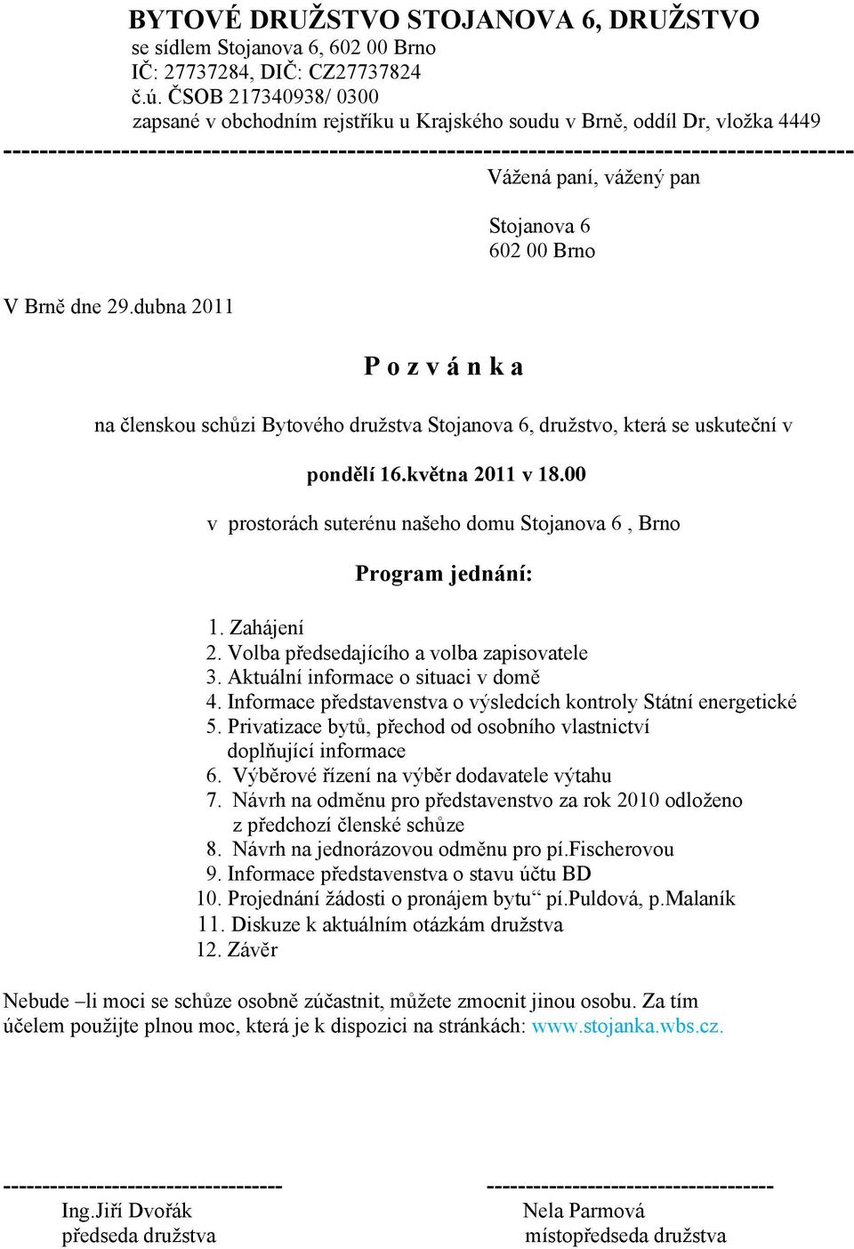 Vážená paní, vážený pan V Brně dne 29.dubna 2011 P o z v á n k a Stojanova 6 602 00 Brno na členskou schůzi Bytového družstva Stojanova 6, družstvo, která se uskuteční v pondělí 16.května 2011 v 18.