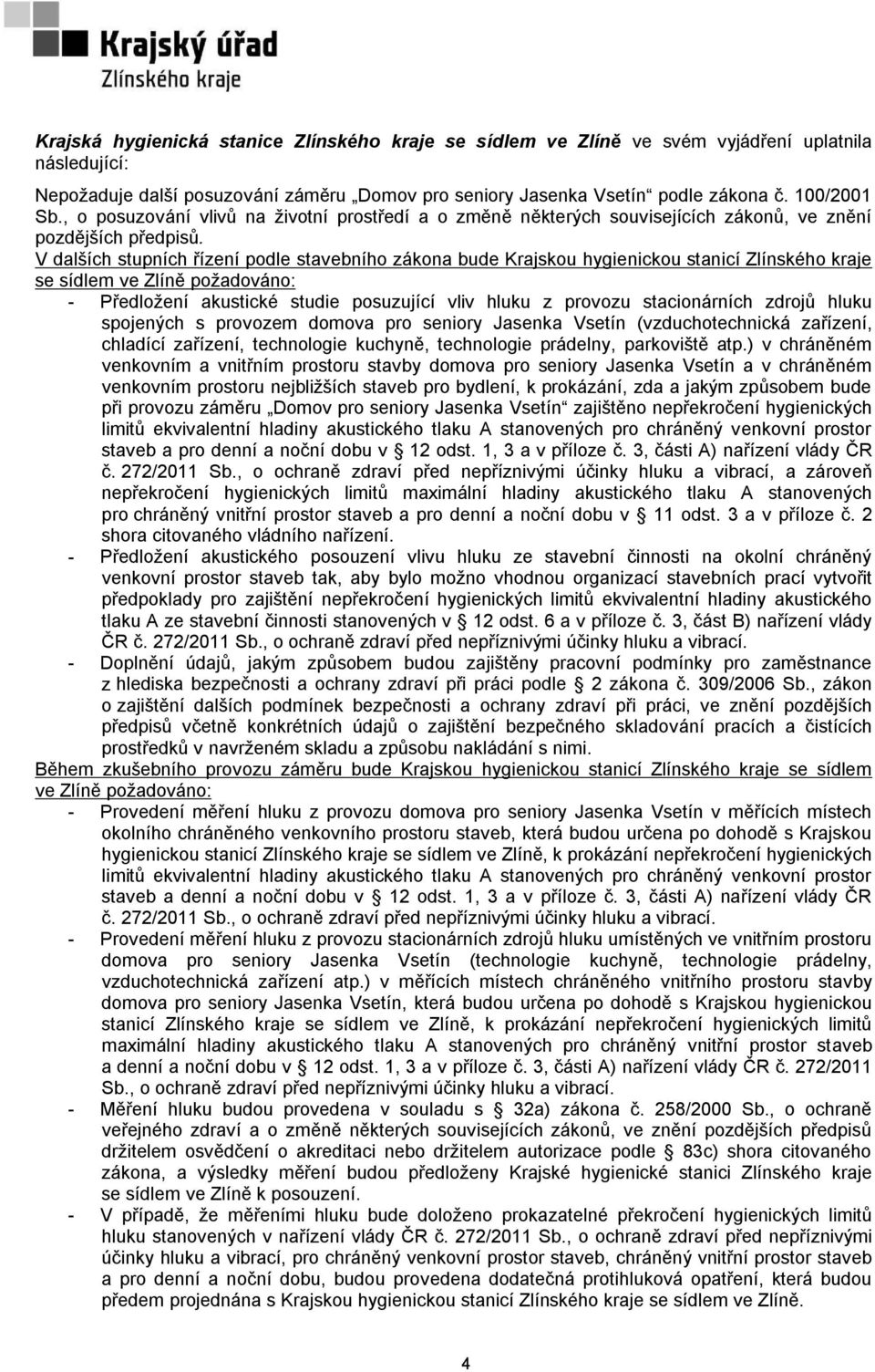 V dalších stupních řízení podle stavebního zákona bude Krajskou hygienickou stanicí Zlínského kraje se sídlem ve Zlíně požadováno: - Předložení akustické studie posuzující vliv hluku z provozu