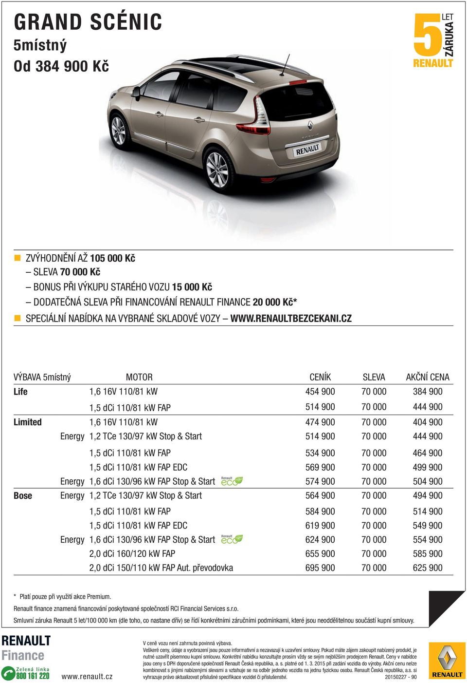 CZ VÝBAVA 5místný MOTOR CENÍK SLEVA AKČNÍ CENA Life 1,6 16V 110/81 kw 454 900 70 000 384 900 1,5 dci 110/81 kw FAP 514 900 70 000 444 900 Limited 1,6 16V 110/81 kw 474 900 70 000 404 900 Energy 1,2