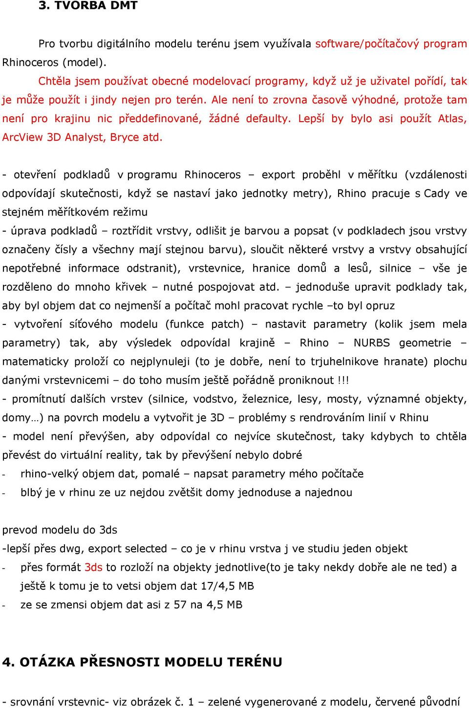 Ale není to zrovna časově výhodné, protože tam není pro krajinu nic předdefinované, žádné defaulty. Lepší by bylo asi použít Atlas, ArcView 3D Analyst, Bryce atd.