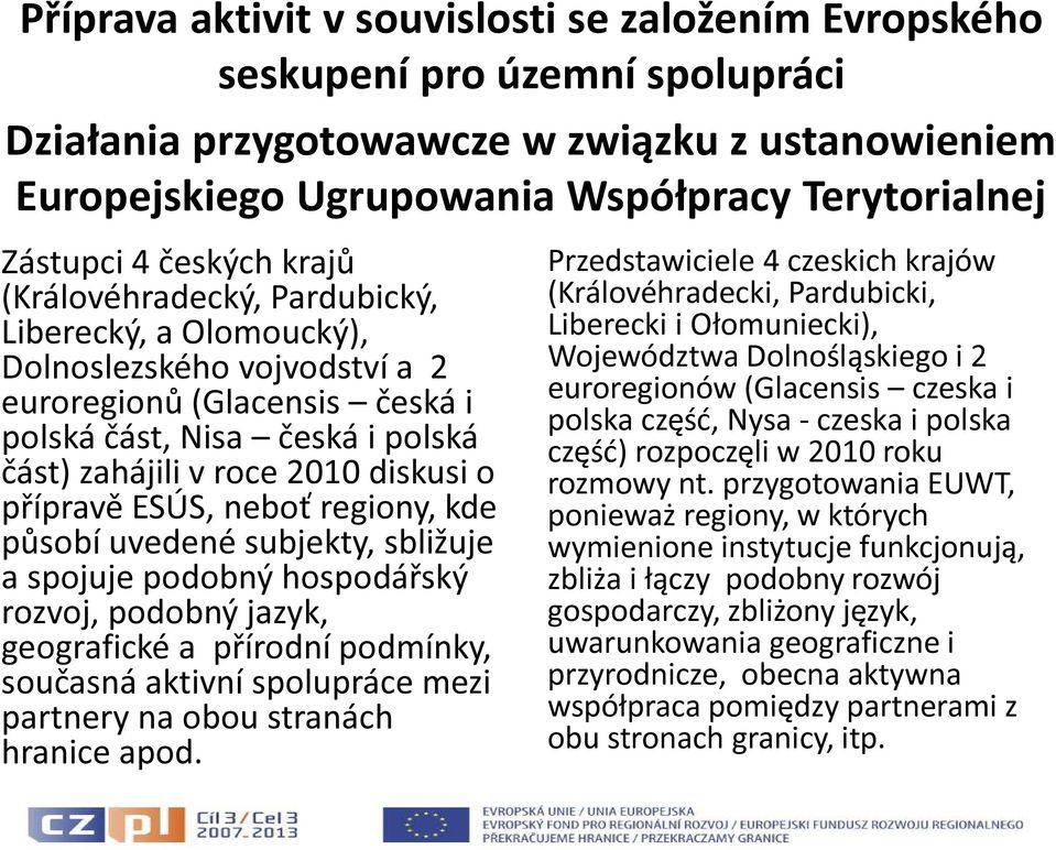 přípravě ESÚS, neboť regiony, kde působí uvedené subjekty, sbližuje a spojuje podobný hospodářský rozvoj, podobný jazyk, geografické a přírodní podmínky, současná aktivní spolupráce mezi partnery na