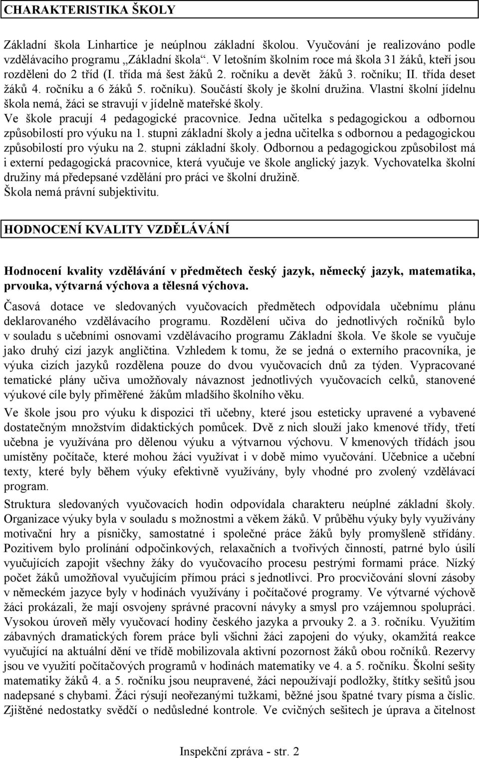 Součástí školy je školní družina. Vlastní školní jídelnu škola nemá, žáci se stravují v jídelně mateřské školy. Ve škole pracují 4 pedagogické pracovnice.