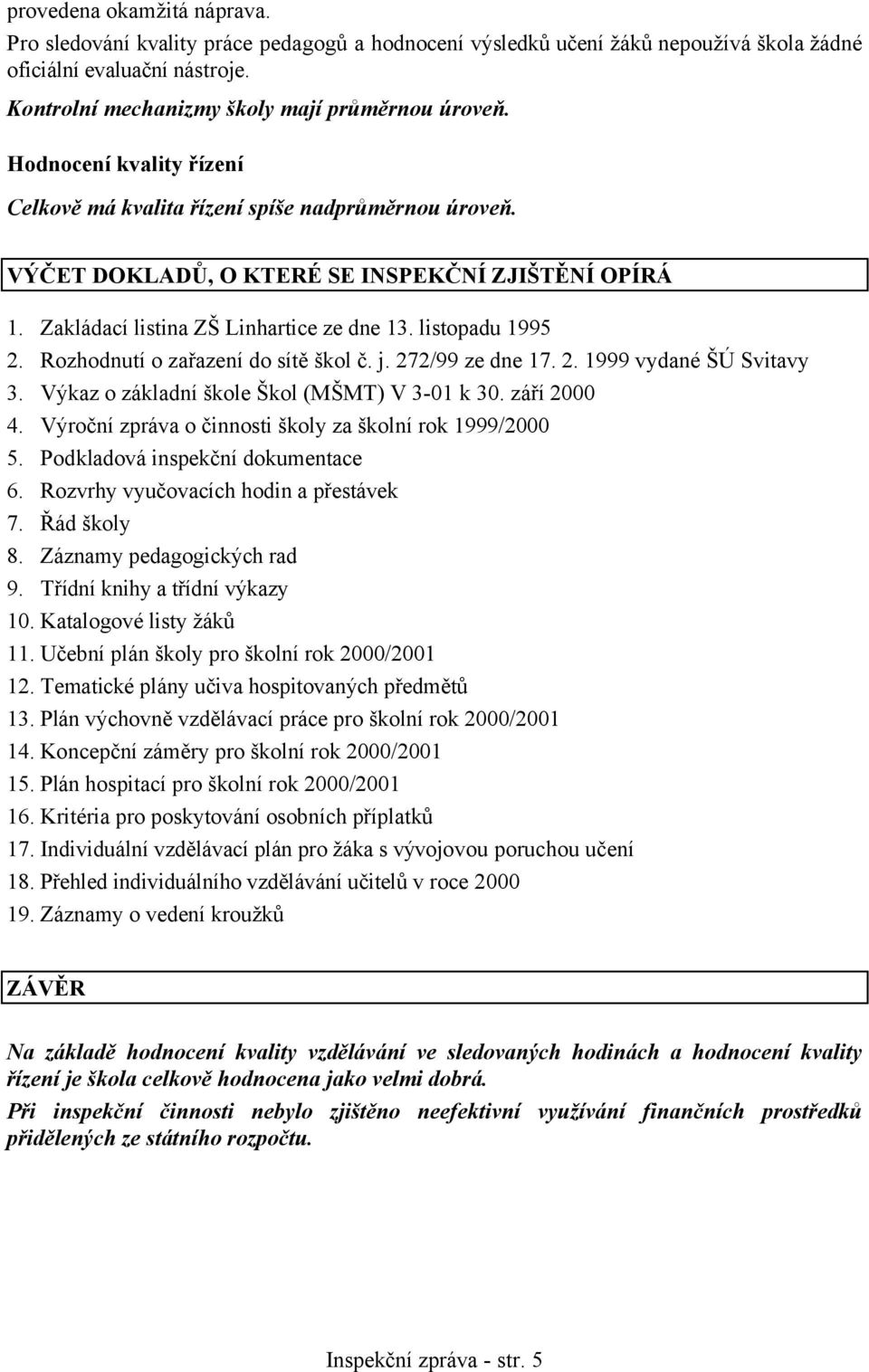Rozhodnutí o zařazení do sítě škol č. j. 272/99 ze dne 17. 2. 1999 vydané ŠÚ Svitavy 3. Výkaz o základní škole Škol (MŠMT) V 3-01 k 30. září 2000 4.
