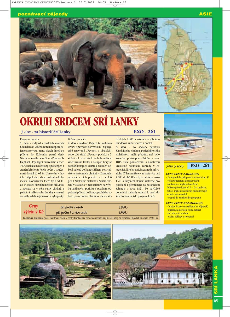 Náv tûva sloního sirotãince (Pinnawela Elephant Orpanage) zaloïeného v roce 1975 za úãelem záchrany opu tûn ch a zranûn ch slonû.jejich poãet v souãasnosti dosáhl jiï 65 ks. Ubytování v hotelu.