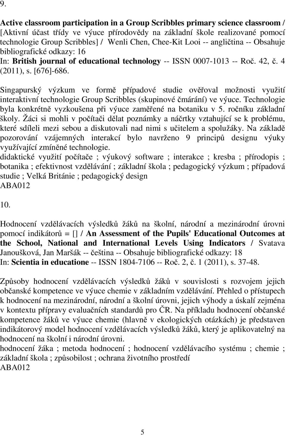 Singapurský výzkum ve form pípadové studie ovoval možnosti využití interaktivní technologie Group Scribbles (skupinové márání) ve výuce.