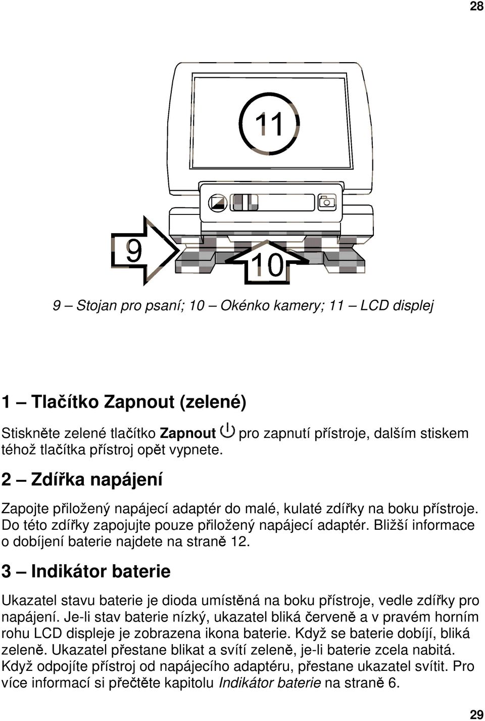 Bližší informace o dobíjení baterie najdete na straně 12. 3 Indikátor baterie Ukazatel stavu baterie je dioda umístěná na boku přístroje, vedle zdířky pro napájení.