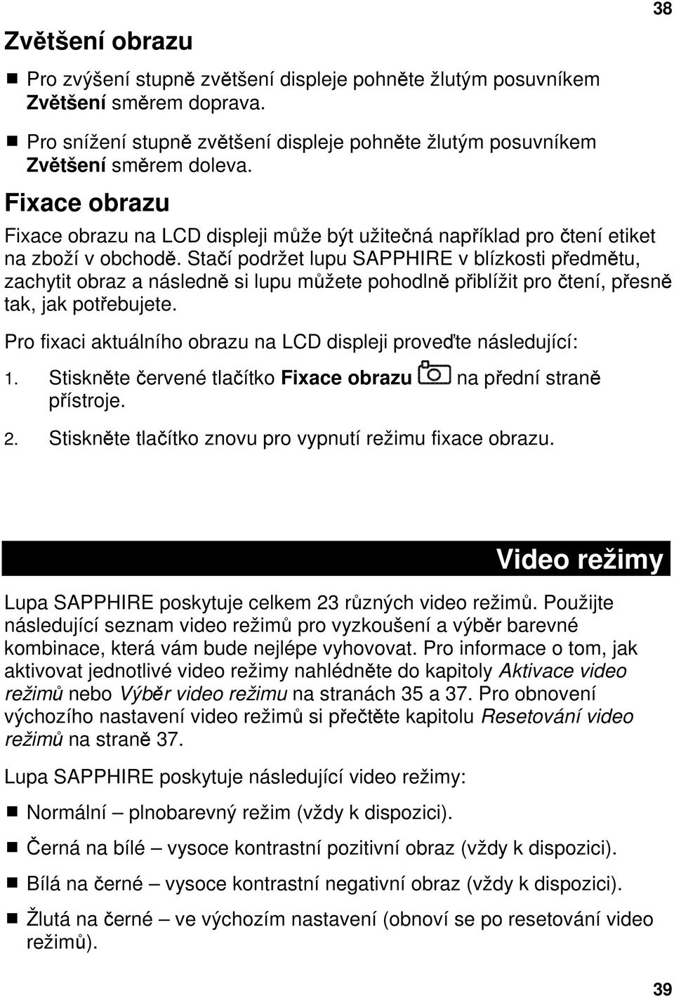 Stačí podržet lupu SAPPHIRE v blízkosti předmětu, zachytit obraz a následně si lupu můžete pohodlně přiblížit pro čtení, přesně tak, jak potřebujete.