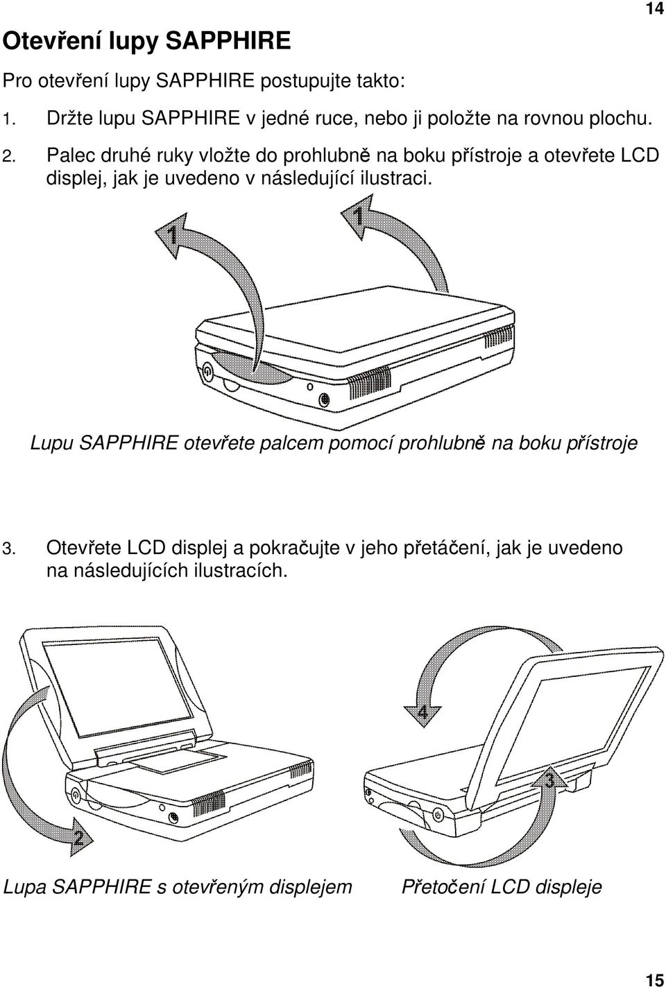 Palec druhé ruky vložte do prohlubně na boku přístroje a otevřete LCD displej, jak je uvedeno v následující ilustraci.