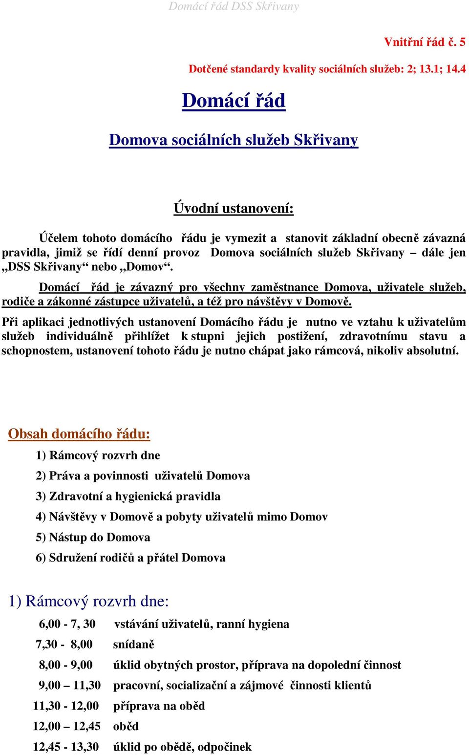 služeb Skřivany dále jen DSS Skřivany nebo Domov. Domácí řád je závazný pro všechny zaměstnance Domova, uživatele služeb, rodiče a zákonné zástupce uživatelů, a též pro návštěvy v Domově.