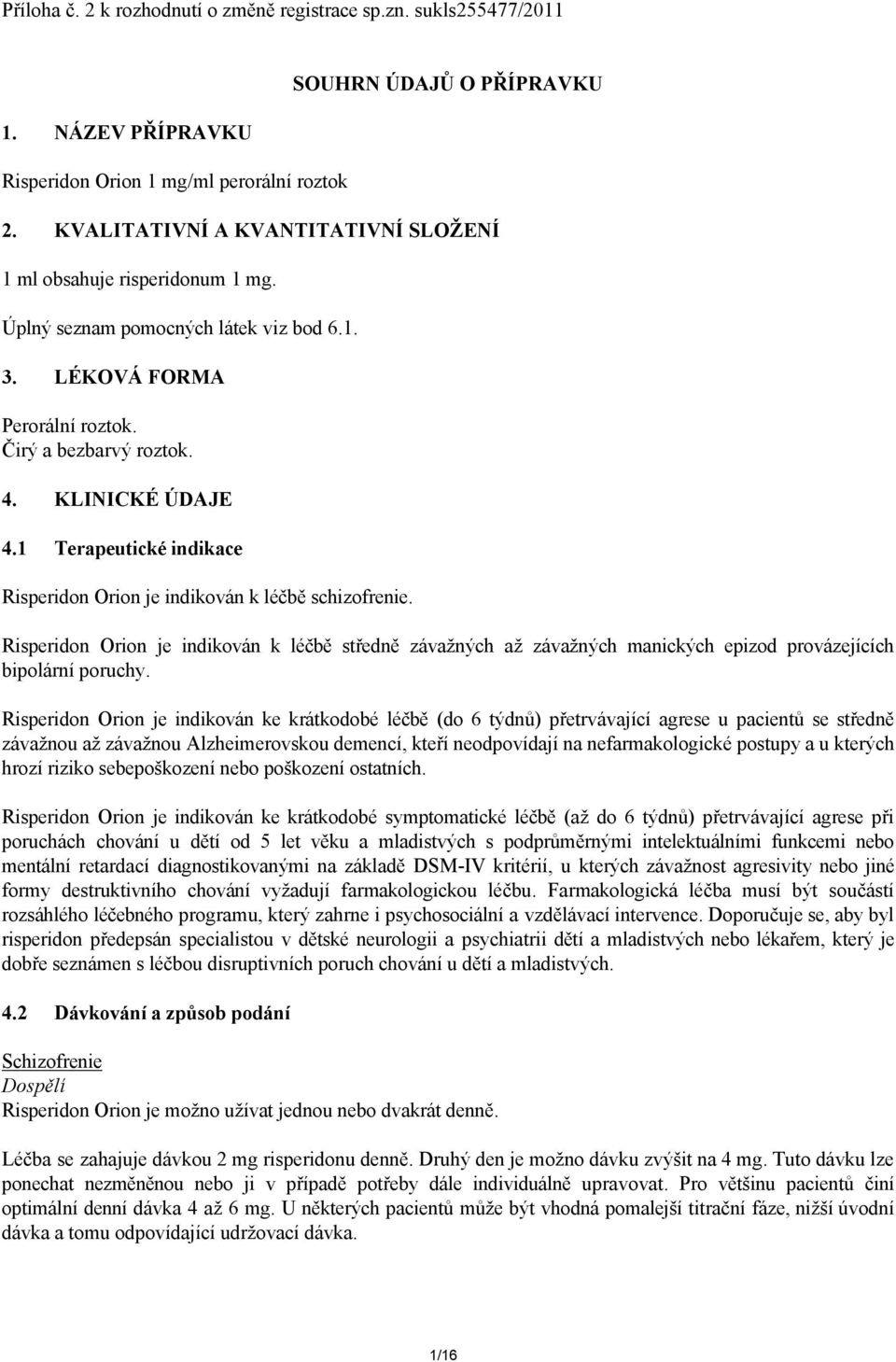 1 Terapeutické indikace Risperidon Orion je indikován k léčbě schizofrenie. Risperidon Orion je indikován k léčbě středně závažných až závažných manických epizod provázejících bipolární poruchy.