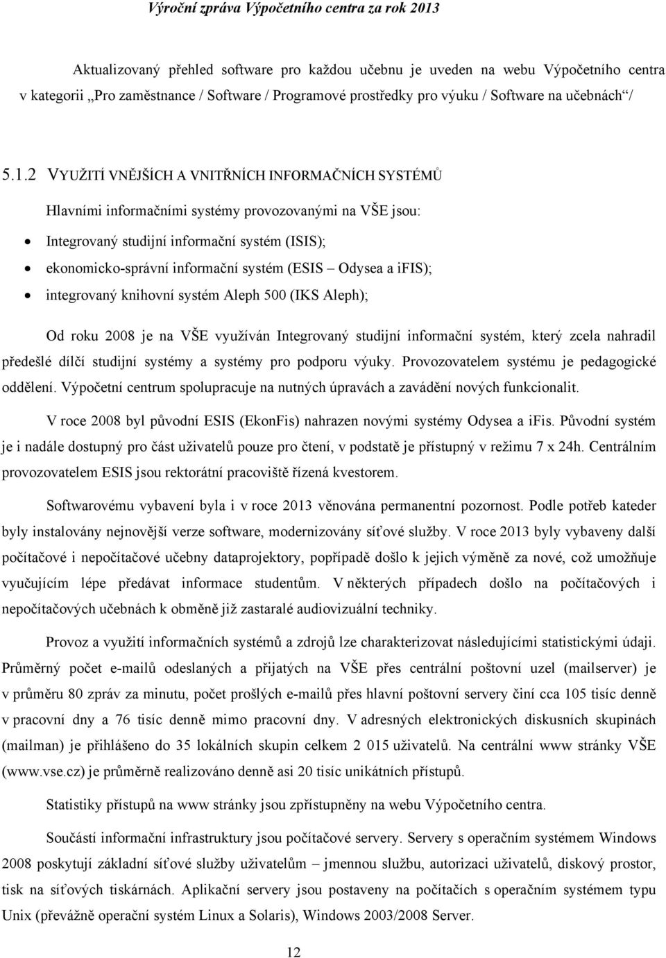 Odysea a ifis); integrovaný knihovní systém Aleph 500 (IKS Aleph); Od roku 2008 je na VŠE využíván Integrovaný studijní informační systém, který zcela nahradil předešlé dílčí studijní systémy a