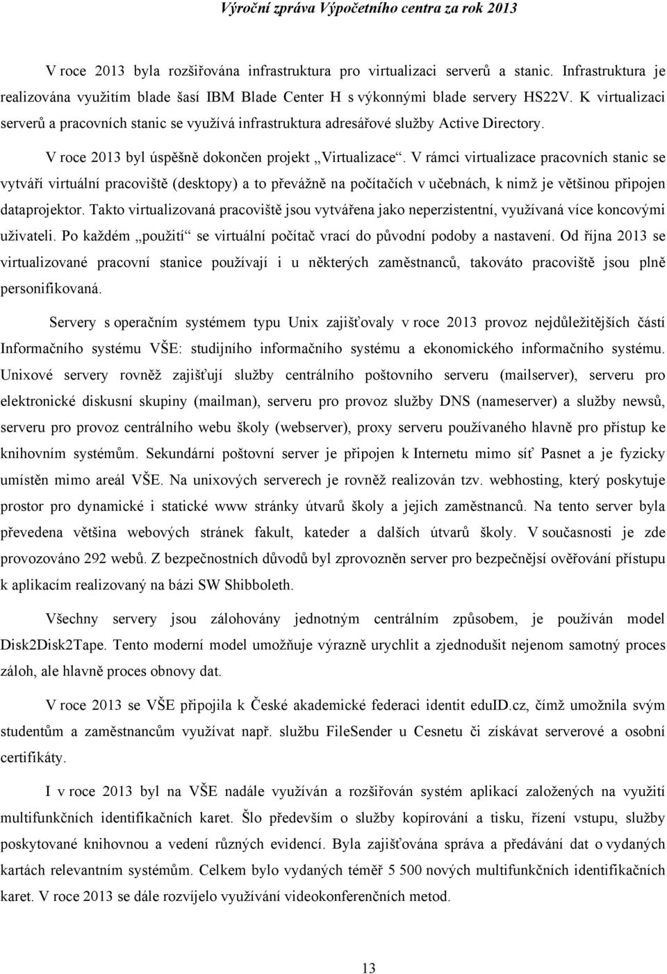 V rámci virtualizace pracovních stanic se vytváří virtuální pracoviště (desktopy) a to převážně na počítačích v učebnách, k nimž je většinou připojen dataprojektor.