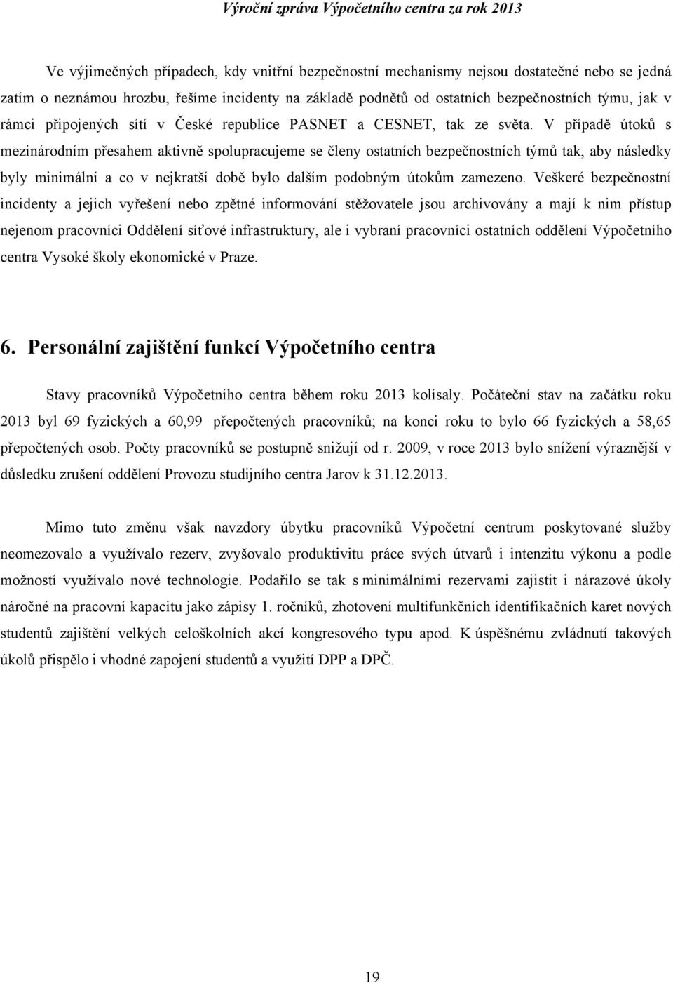 V případě útoků s mezinárodním přesahem aktivně spolupracujeme se členy ostatních bezpečnostních týmů tak, aby následky byly minimální a co v nejkratší době bylo dalším podobným útokům zamezeno.