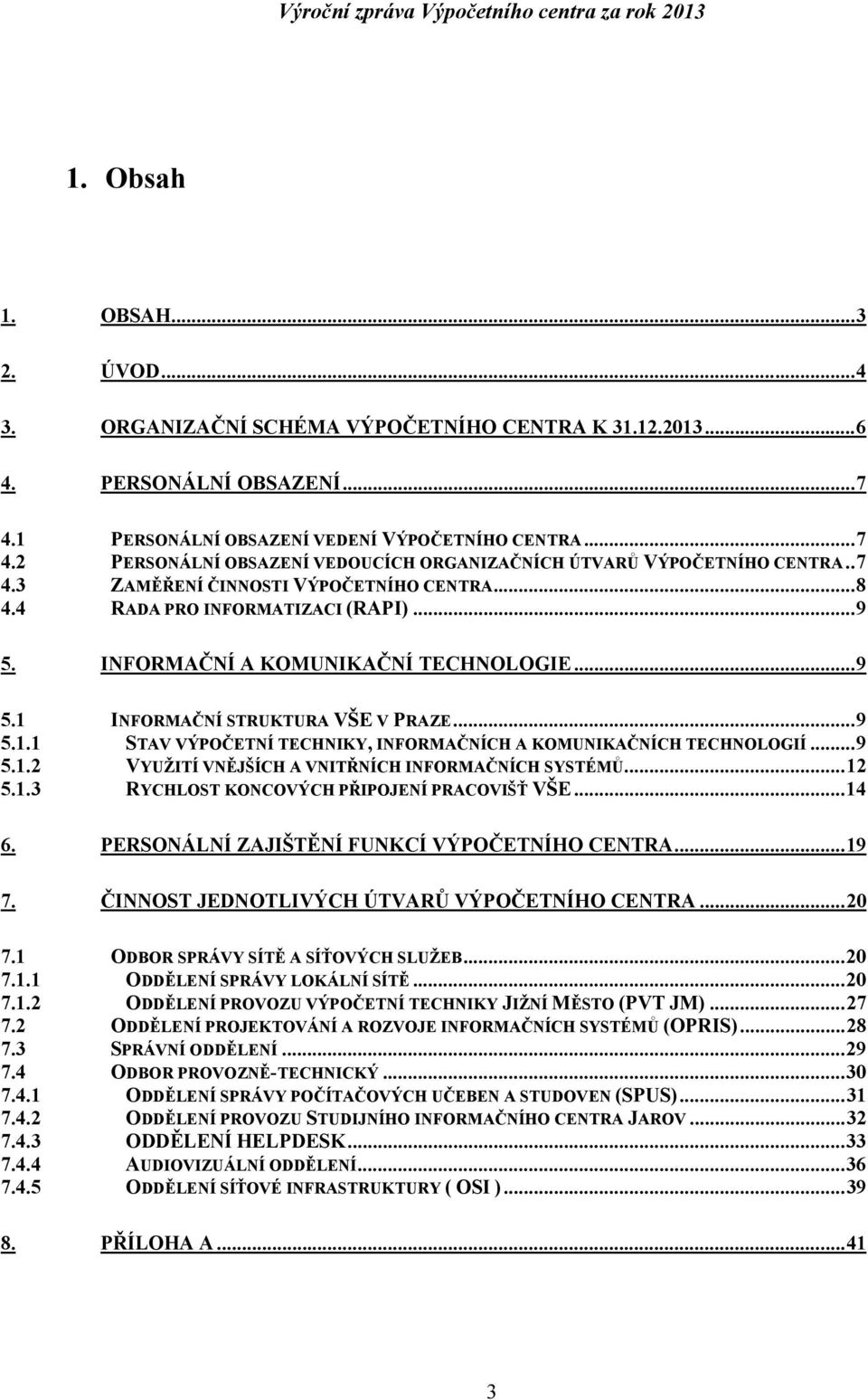 INFORMAČNÍ STRUKTURA VŠE V PRAZE... 9 5.1.1 STAV VÝPOČETNÍ TECHNIKY, INFORMAČNÍCH A KOMUNIKAČNÍCH TECHNOLOGIÍ... 9 5.1.2 VYUŽITÍ VNĚJŠÍCH A VNITŘNÍCH INFORMAČNÍCH SYSTÉMŮ... 12 5.1.3 RYCHLOST KONCOVÝCH PŘIPOJENÍ PRACOVIŠŤ VŠE.