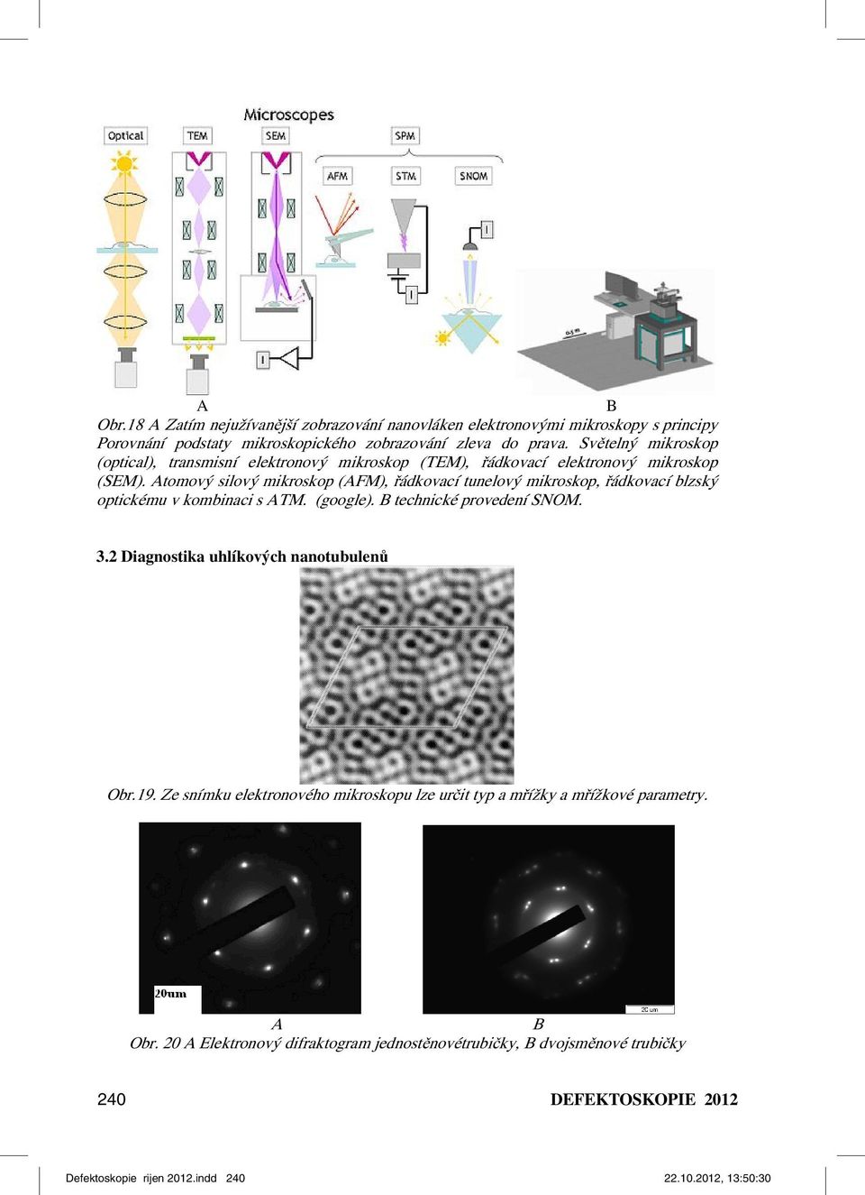 Atomový silový mikroskop (AFM), řádkovací tunelový mikroskop, řádkovací blzský optickému v kombinaci s ATM. (google). B technické provedení SNOM. 3.