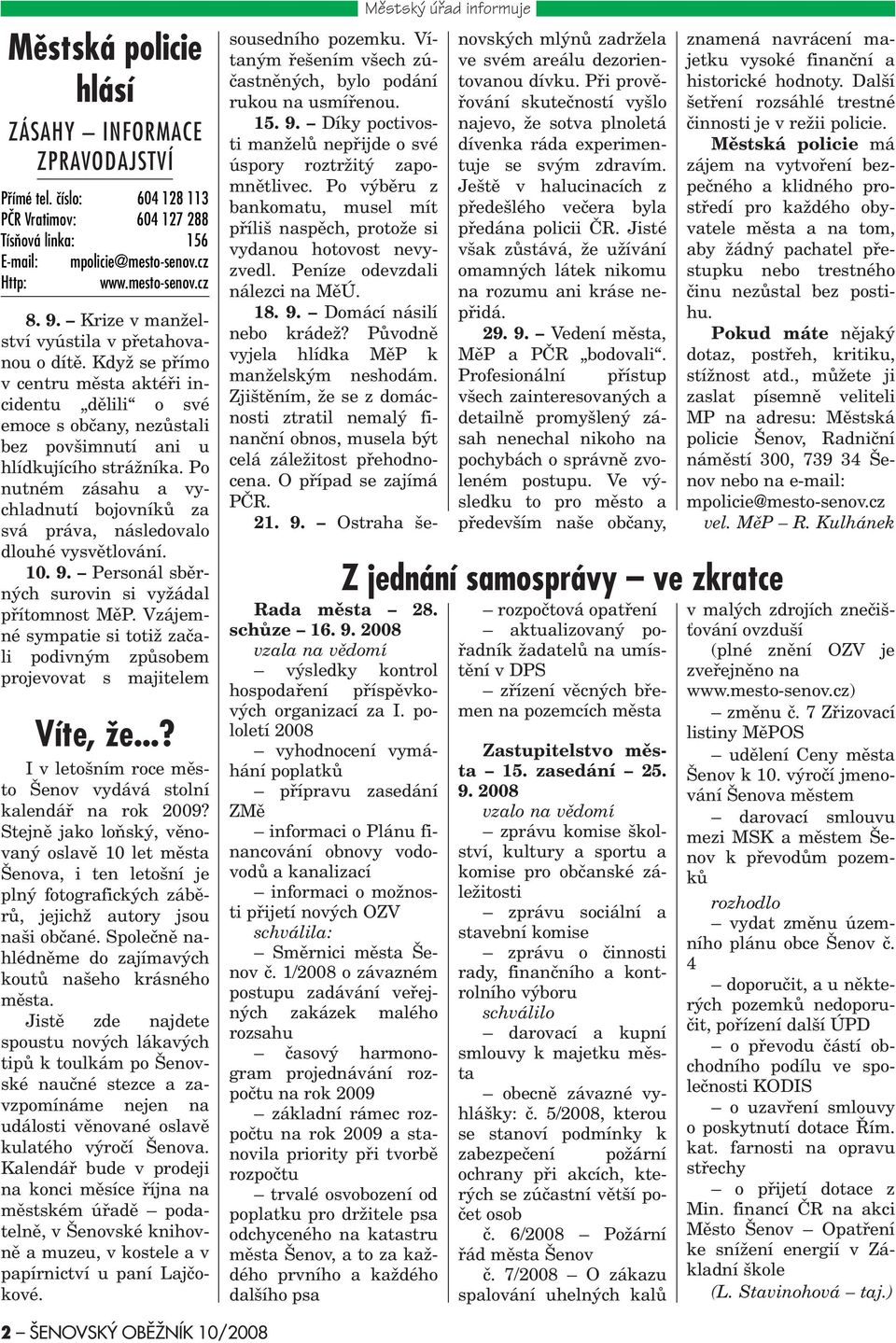 Po nutném zásahu a vychladnutí bojovníkù za svá práva, následovalo dlouhé vysvìtlování. 10. 9. Personál sbìrných surovin si vyžádal pøítomnost MìP.