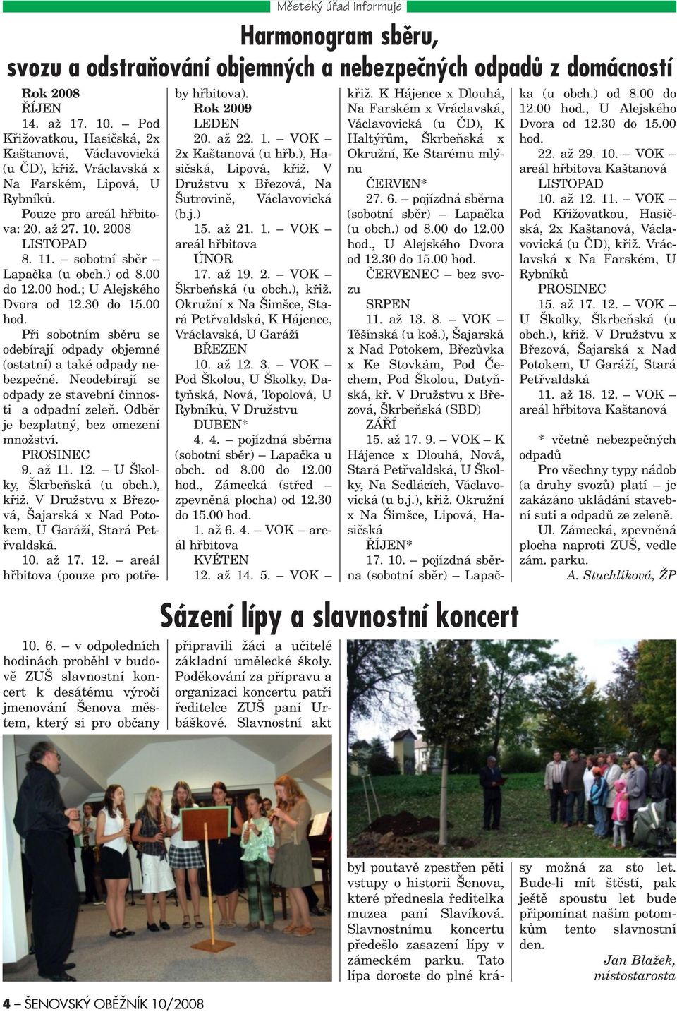 Pod Køižovatkou, Hasièská, 2x Kaštanová, Václavovická (u ÈD), køiž. Vráclavská x Na arském, Lipová, U Rybníkù. Pouze pro areál høbitova: 20. až 27. 10. 2008 LISTOPAD 8. 11.
