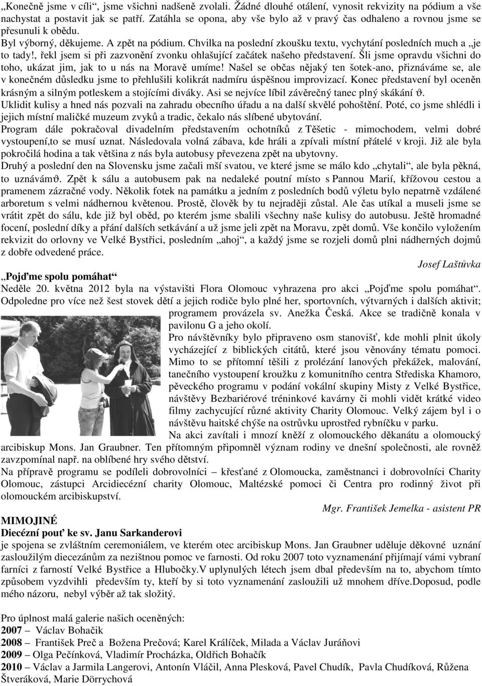 Chvilka na poslední zkoušku textu, vychytání posledních much a je to tady!, řekl jsem si při zazvonění zvonku ohlašující začátek našeho představení.