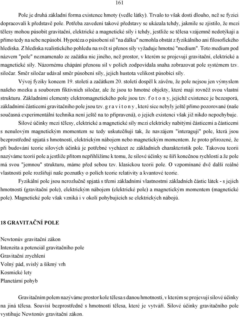 tedy na sebe nepůsobí. Hypotéza o působení sil "na dálku" nemohla obstát z fyzikálního ani filosofického hlediska. Z hlediska realistického pohledu na svět si přenos síly vyžaduje hmotné "medium".