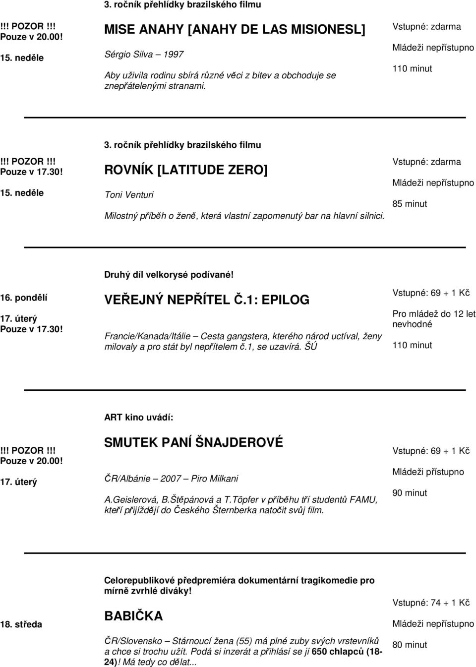 1: EPILOG Francie/Kanada/Itálie Cesta gangstera, kterého národ uctíval, ženy milovaly a pro stát byl nepřítelem č.1, se uzavírá. ŠÚ 110 minut ART kino uvádí: SMUTEK PANÍ ŠNAJDEROVÉ 17.