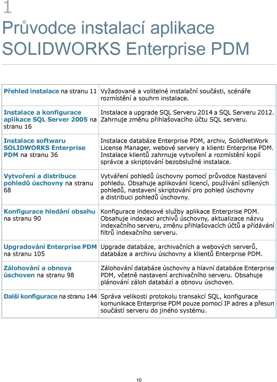 Instalace softwaru SOLIDWORKS Enterprise PDM na stranu 36 Vytvoření a distribuce pohledů úschovny na stranu 68 Konfigurace hledání obsahu na stranu 90 Upgradování Enterprise PDM na stranu 105