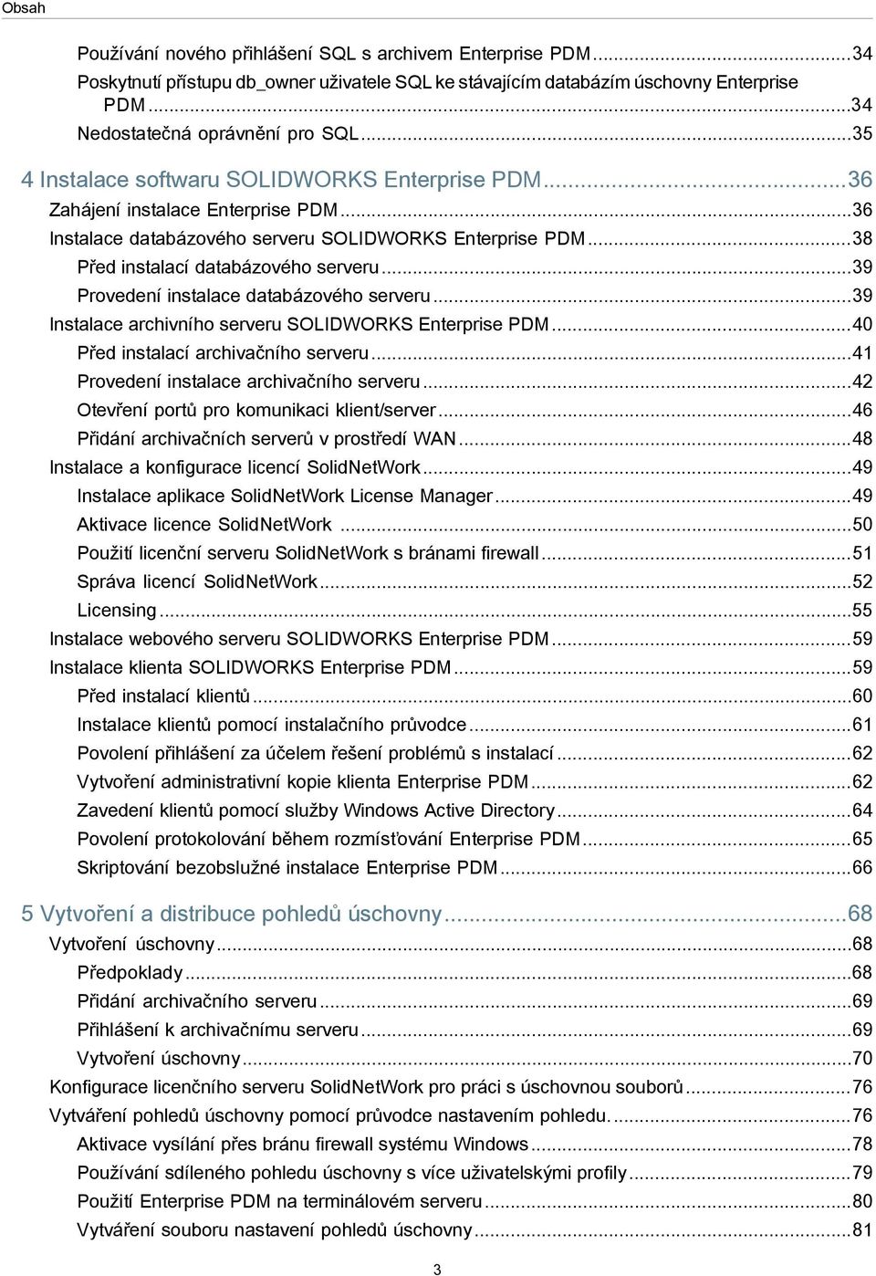 ..39 Provedení instalace databázového serveru...39 Instalace archivního serveru SOLIDWORKS Enterprise PDM...40 Před instalací archivačního serveru...41 Provedení instalace archivačního serveru.