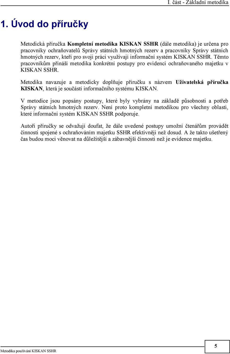 kteří pro svoji práci využívají informační systém KISKAN SSHR. Těmto pracovníkům přináší metodika konkrétní postupy pro evidenci ochraňovaného majetku v KISKAN SSHR.