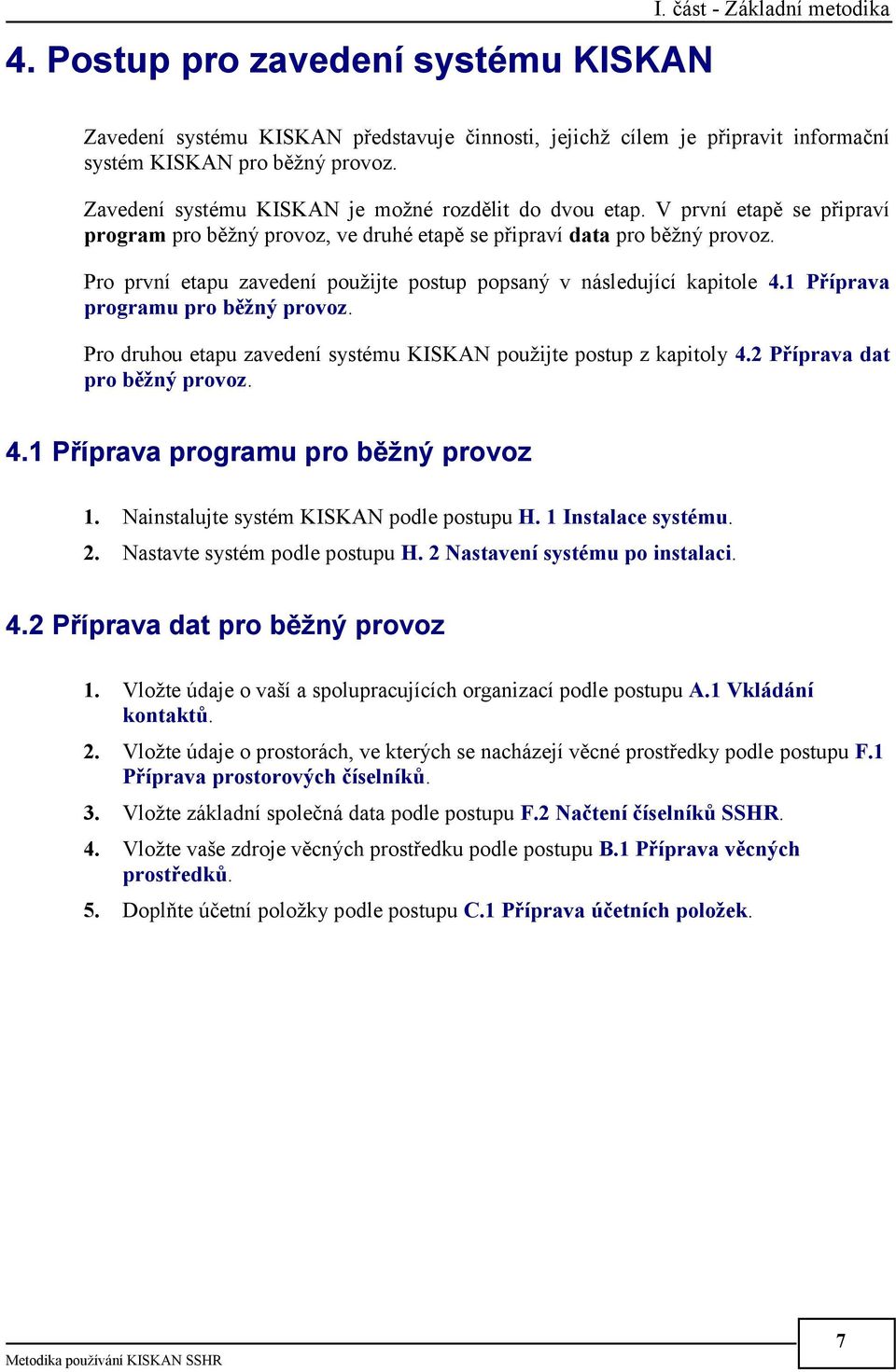 Pro první etapu zavedení použijte postup popsaný v následující kapitole 4.1 Příprava programu pro běžný provoz. Pro druhou etapu zavedení systému KISKAN použijte postup z kapitoly 4.