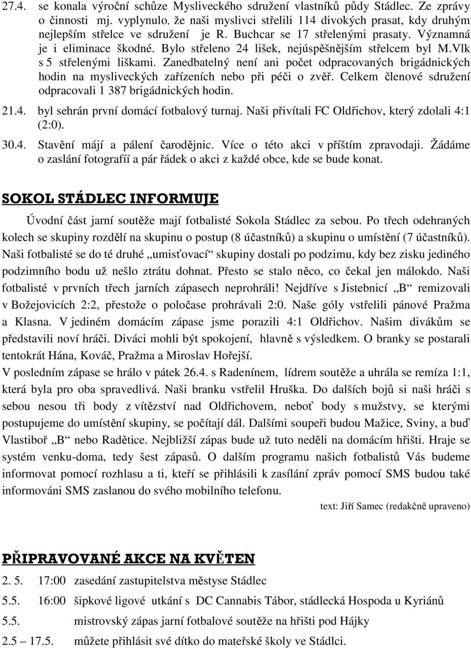 Bylo střeleno 24 lišek, nejúspěšnějším střelcem byl M.Vlk s 5 střelenými liškami. Zanedbatelný není ani počet odpracovaných brigádnických hodin na mysliveckých zařízeních nebo při péči o zvěř.