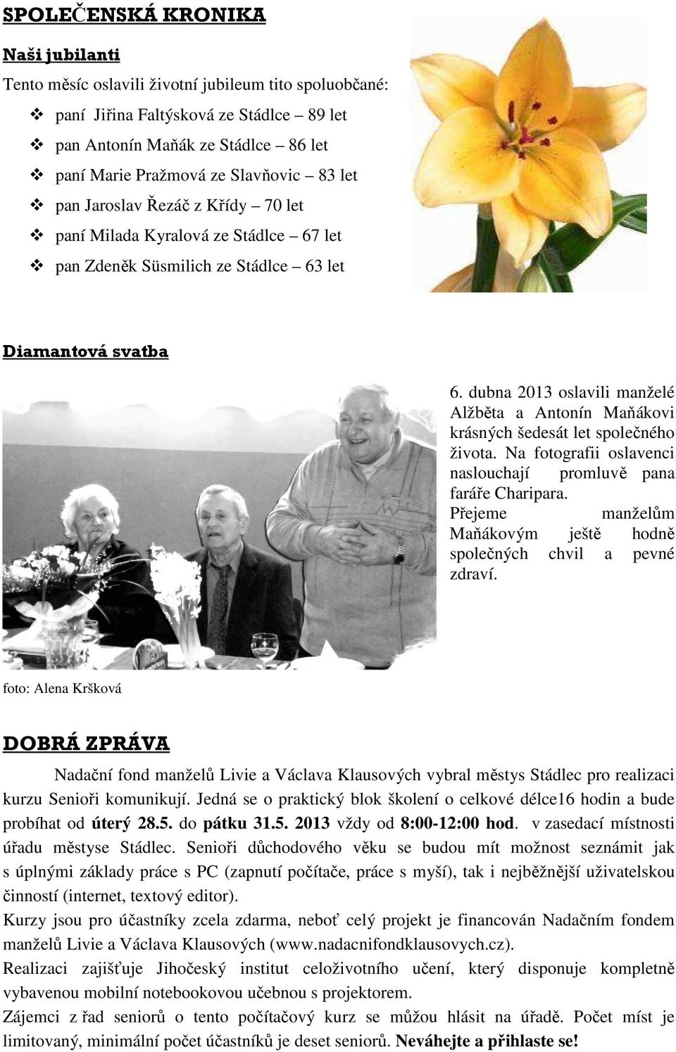 dubna 2013 oslavili manželé Alžběta a Antonín Maňákovi krásných šedesát let společného života. Na fotografii oslavenci naslouchají promluvě pana faráře Charipara.