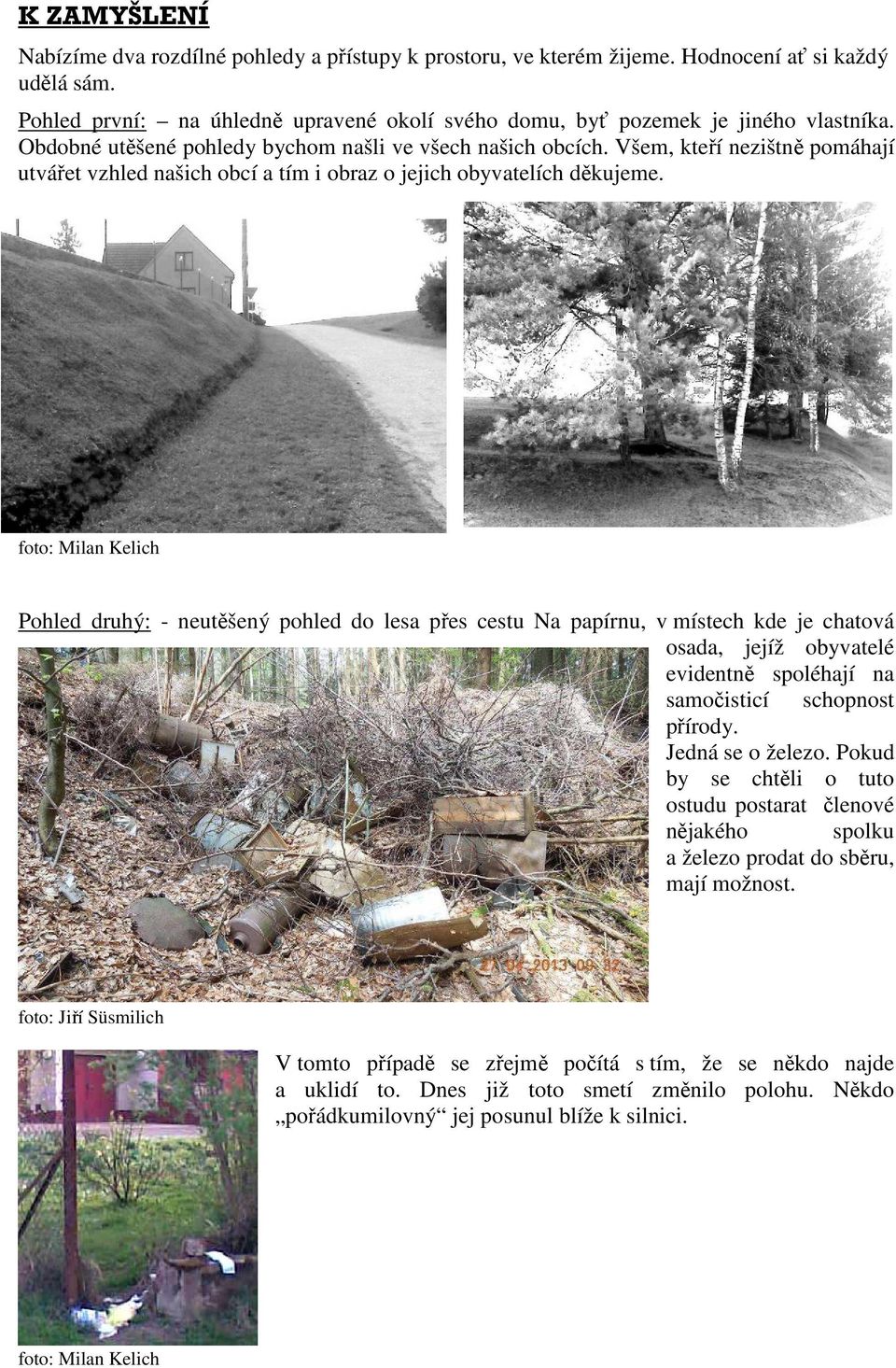 foto: Milan Kelich Pohled druhý: - neutěšený pohled do lesa přes cestu Na papírnu, v místech kde je chatová osada, jejíž obyvatelé evidentně spoléhají na samočisticí schopnost přírody.
