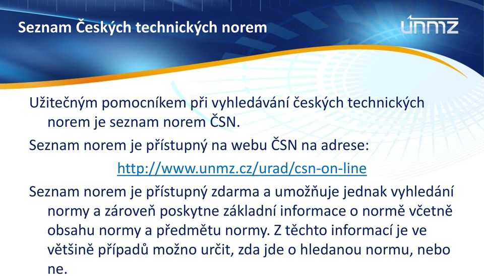 cz/urad/csn-on-line Seznam norem je přístupný zdarma a umožňuje jednak vyhledání normy a zároveň poskytne