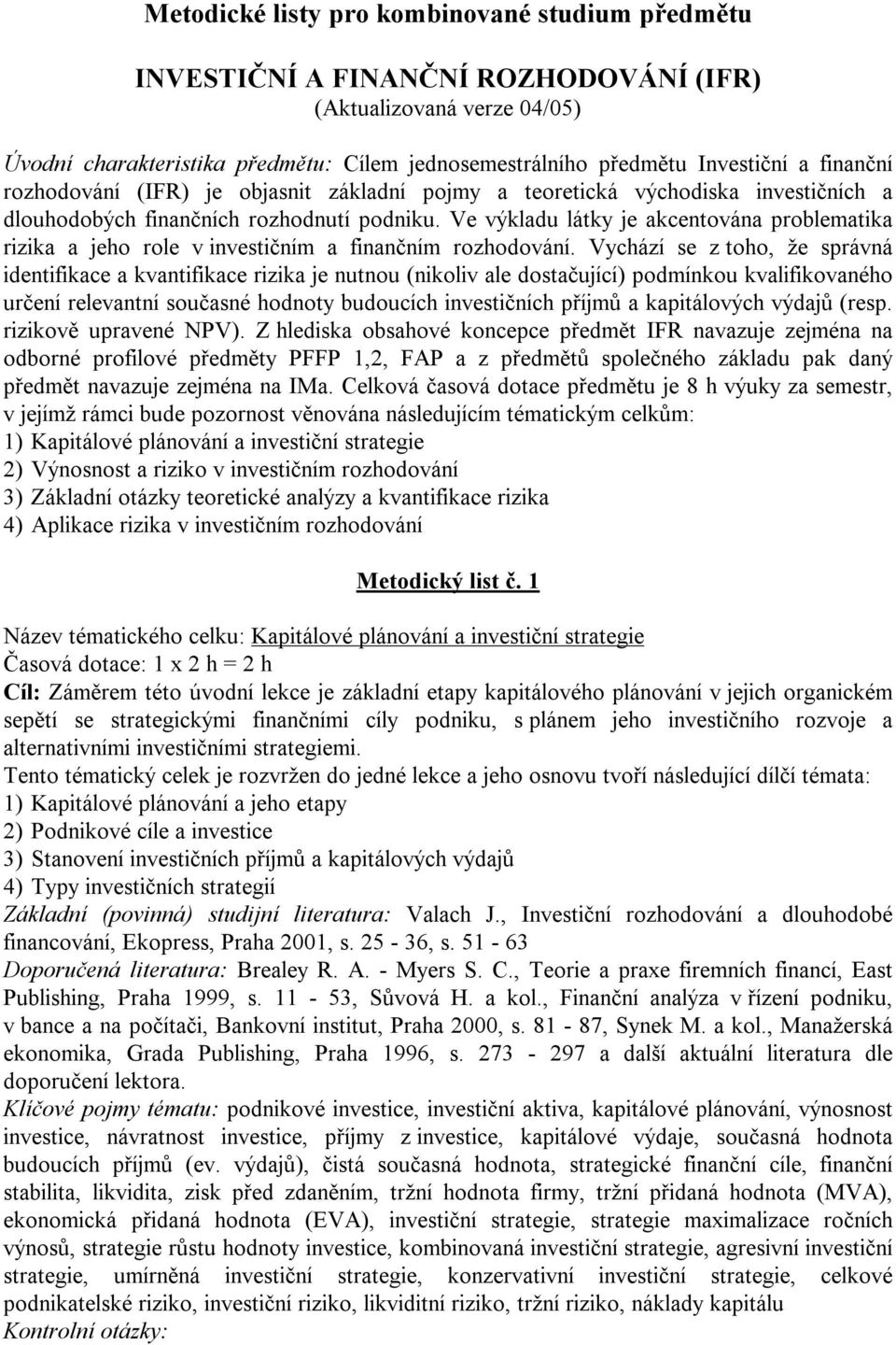 Ve výkladu látky je akcentována problematika rizika a jeho role v investičním a finančním rozhodování.