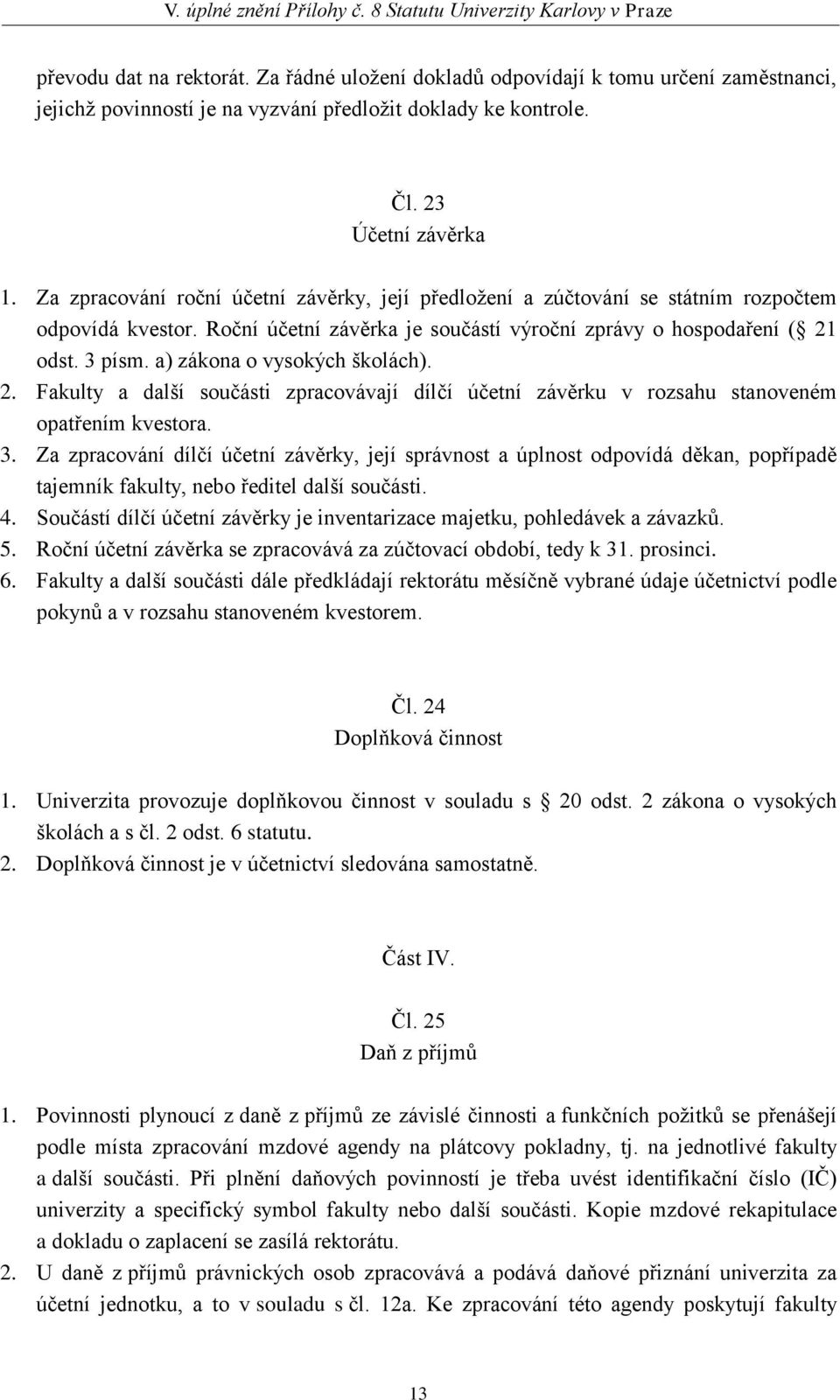 a) zákona o vysokých školách). 2. Fakulty a další součásti zpracovávají dílčí účetní závěrku v rozsahu stanoveném opatřením kvestora. 3.