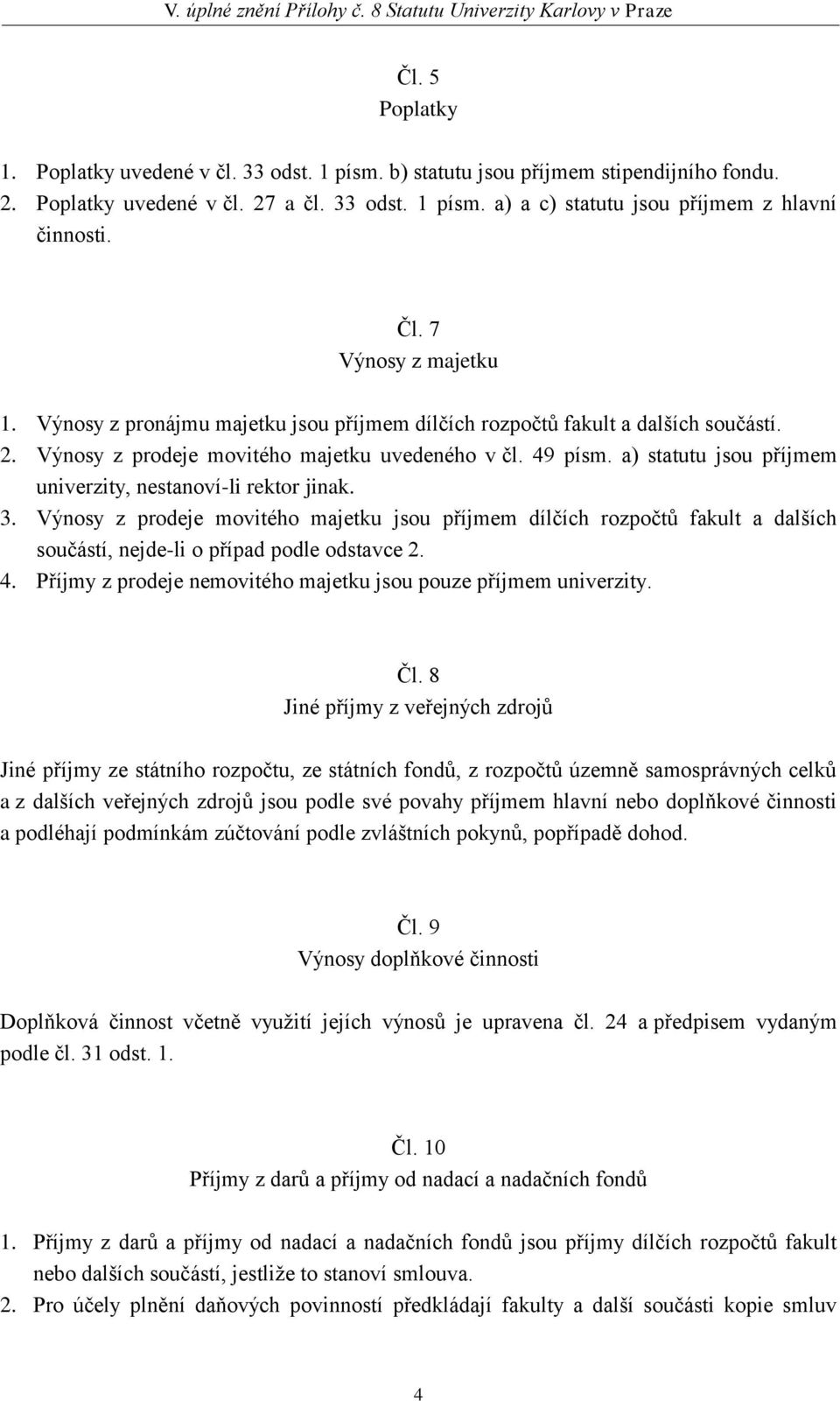 a) statutu jsou příjmem univerzity, nestanoví-li rektor jinak. 3. Výnosy z prodeje movitého majetku jsou příjmem dílčích rozpočtů fakult a dalších součástí, nejde-li o případ podle odstavce 2. 4.